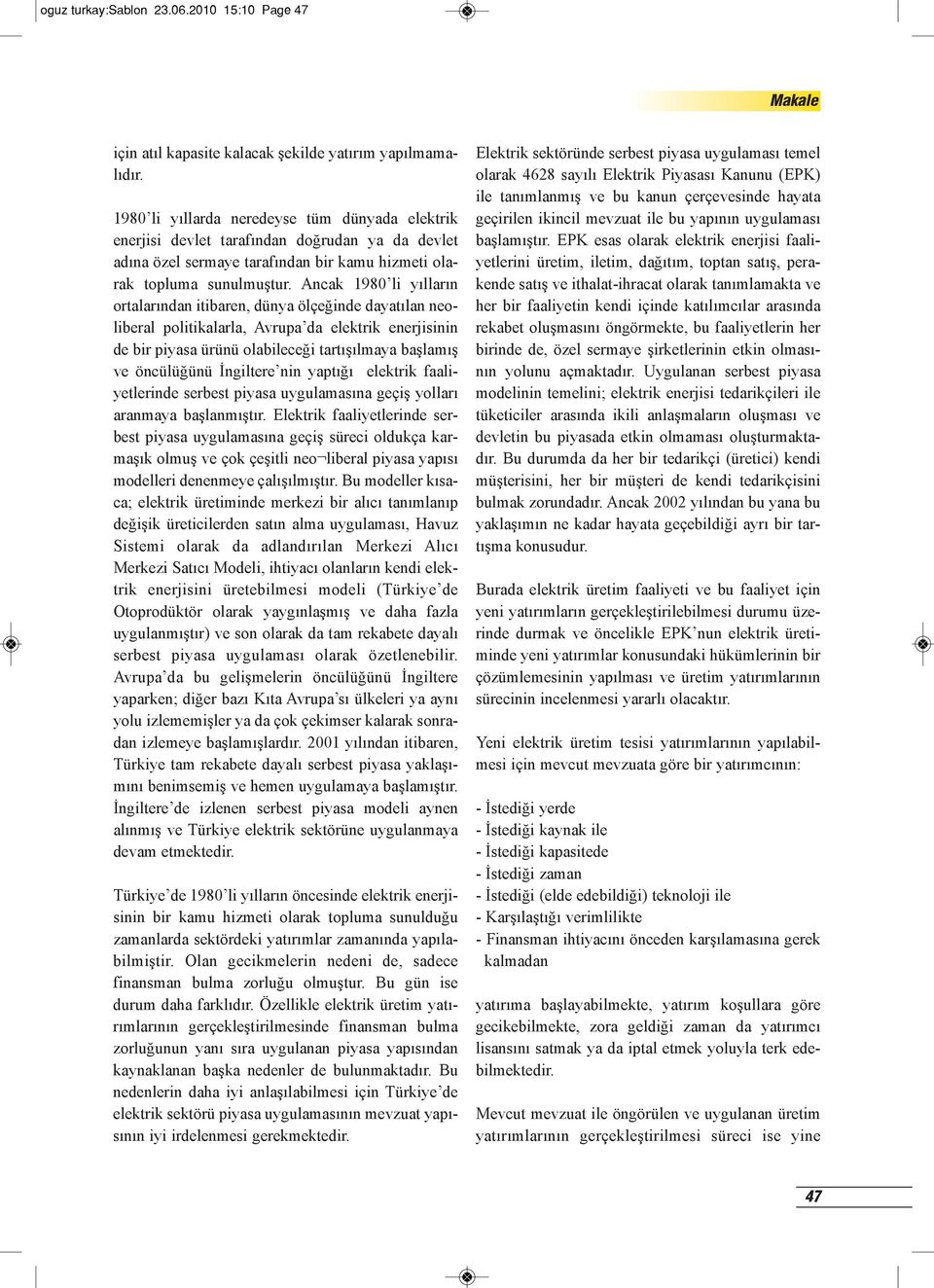 Ancak 1980 li yılların ortalarından itibaren, dünya ölçeğinde dayatılan neoliberal politikalarla, Avrupa da elektrik enerjisinin de bir piyasa ürünü olabileceği tartışılmaya başlamış ve öncülüğünü