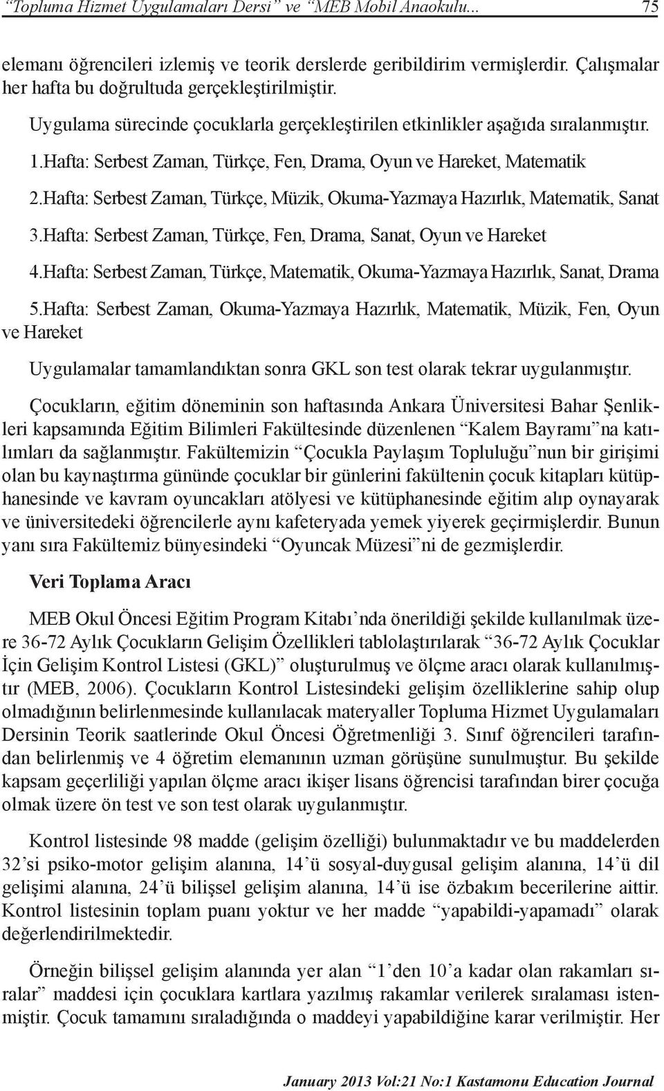 Hafta: Serbest Zaman, Türkçe, Müzik, Okuma-Yazmaya Hazırlık, Matematik, Sanat 3.Hafta: Serbest Zaman, Türkçe, Fen, Drama, Sanat, Oyun ve Hareket 4.