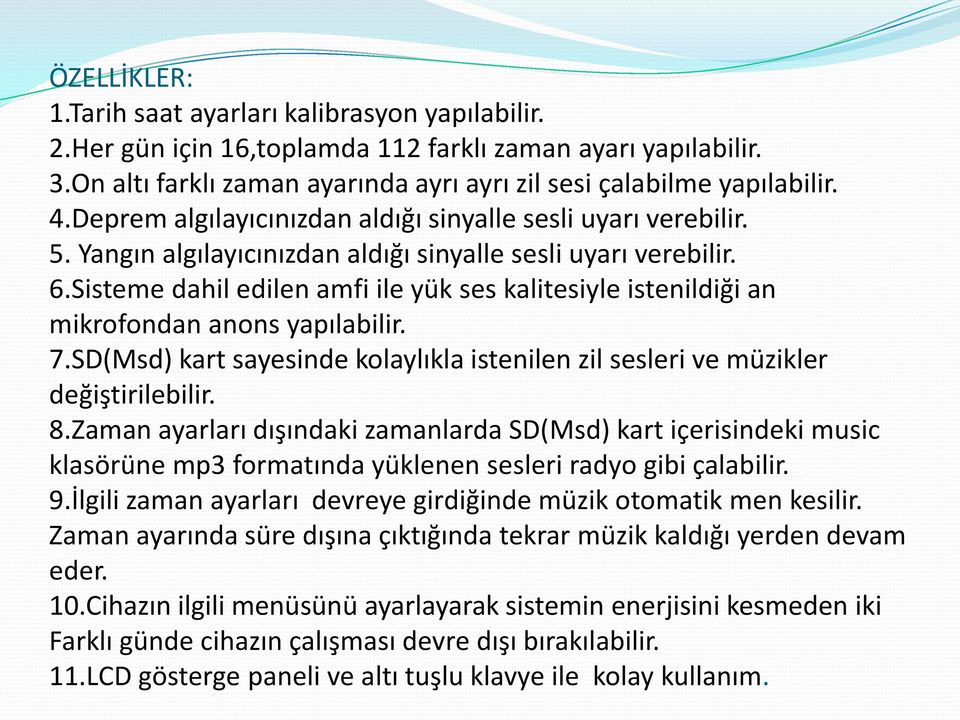 Sisteme dahil edilen amfi ile yük ses kalitesiyle istenildiği an mikrofondan anons yapılabilir. 7.SD(Msd) kart sayesinde kolaylıkla istenilen zil sesleri ve müzikler değiştirilebilir. 8.