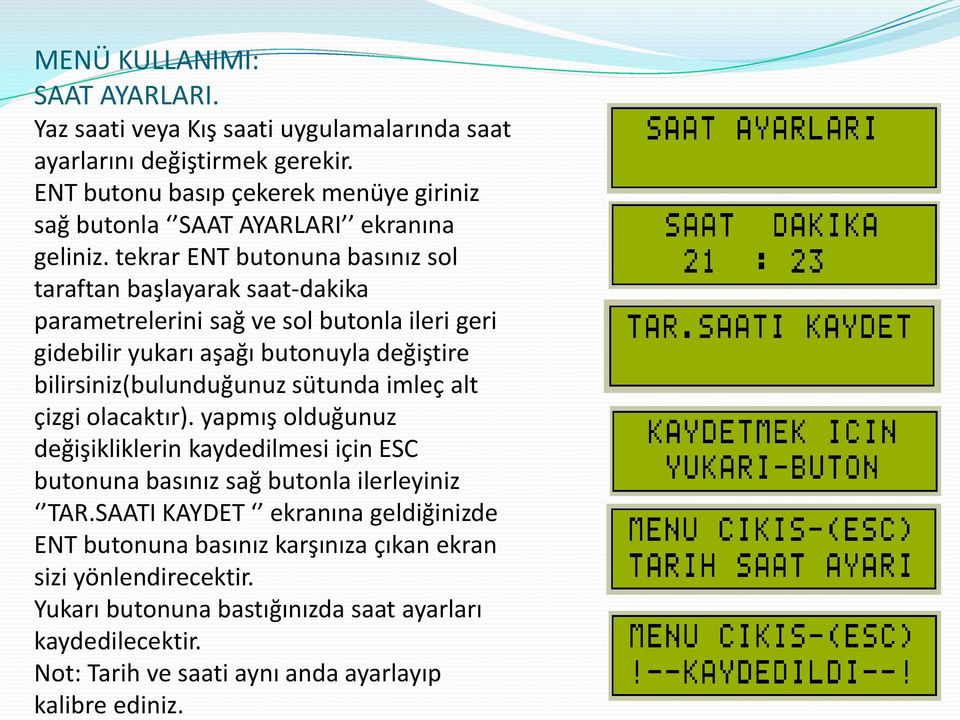 tekrar ENT butonuna basınız sol taraftan başlayarak saat-dakika parametrelerini sağ ve sol butonla ileri geri gidebilir yukarı aşağı butonuyla değiştire bilirsiniz(bulunduğunuz