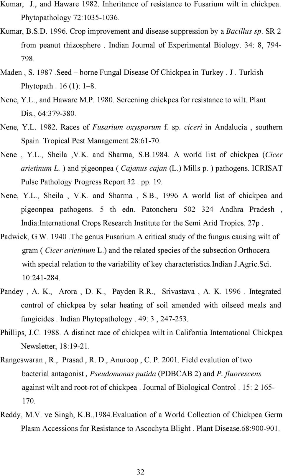 , and Haware M.P. 1980. Screening chickpea for resistance to wilt. Plant Dis., 64:379-380. Nene, Y.L. 1982. Races of Fusarium oxysporum f. sp. ciceri in Andalucia, southern Spain.