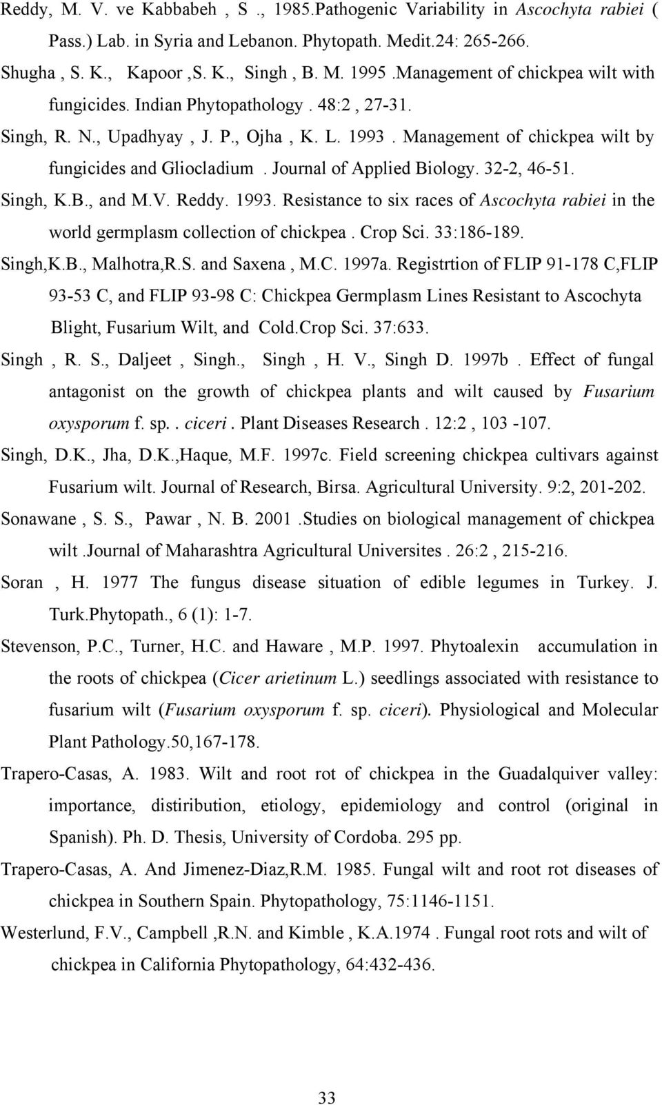 Journal of Applied Biology. 32-2, 46-51. Singh, K.B., and M.V. Reddy. 1993. Resistance to six races of Ascochyta rabiei in the world germplasm collection of chickpea. Crop Sci. 33:186-189. Singh,K.B., Malhotra,R.