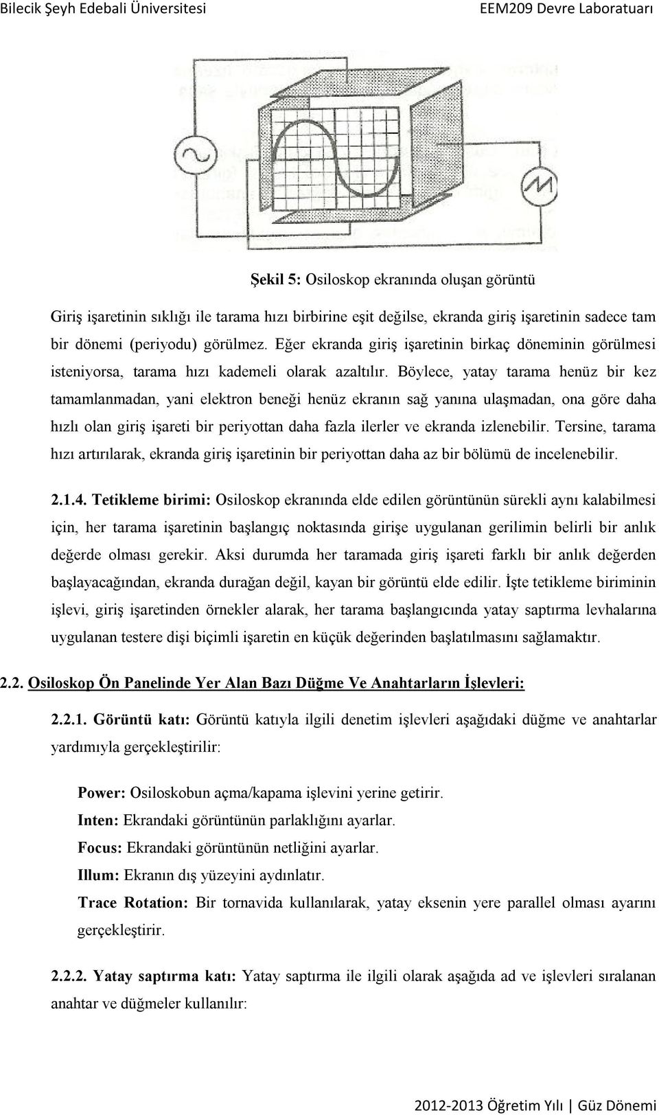 Böylece, yatay tarama henüz bir kez tamamlanmadan, yani elektron beneği henüz ekranın sağ yanına ulaşmadan, ona göre daha hızlı olan giriş işareti bir periyottan daha fazla ilerler ve ekranda