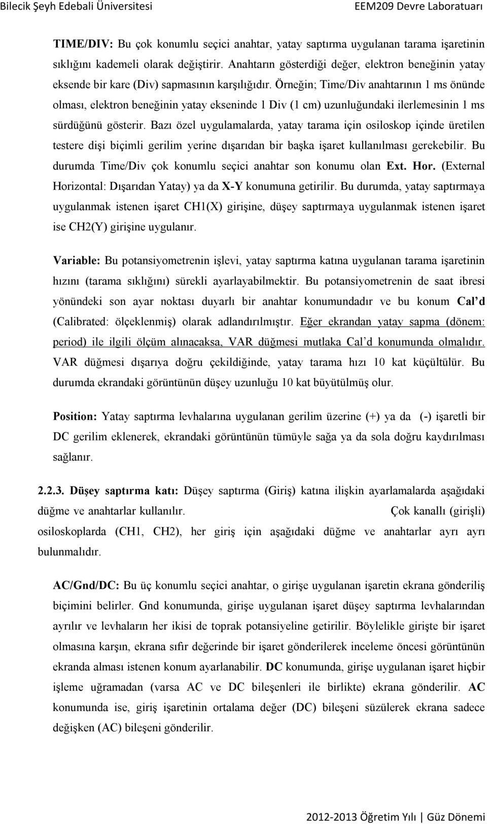 Örneğin; Time/Div anahtarının 1 ms önünde olması, elektron beneğinin yatay ekseninde 1 Div (1 cm) uzunluğundaki ilerlemesinin 1 ms sürdüğünü gösterir.