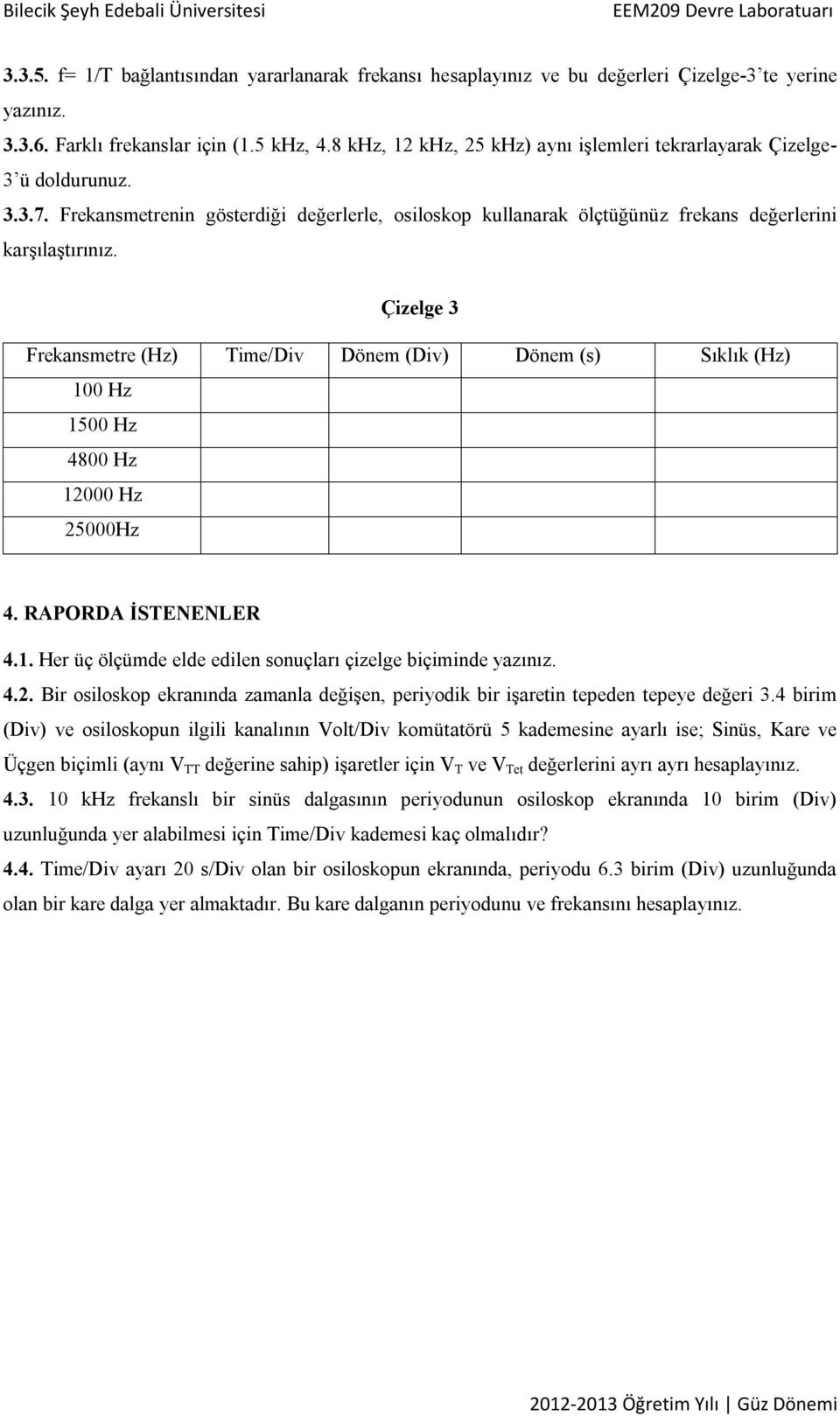 Çizelge 3 Frekansmetre (Hz) Time/Div Dönem (Div) Dönem (s) Sıklık (Hz) 100 Hz 1500 Hz 4800 Hz 12000 Hz 25000Hz 4. RAPORDA İSTENENLER 4.1. Her üç ölçümde elde edilen sonuçları çizelge biçiminde yazınız.