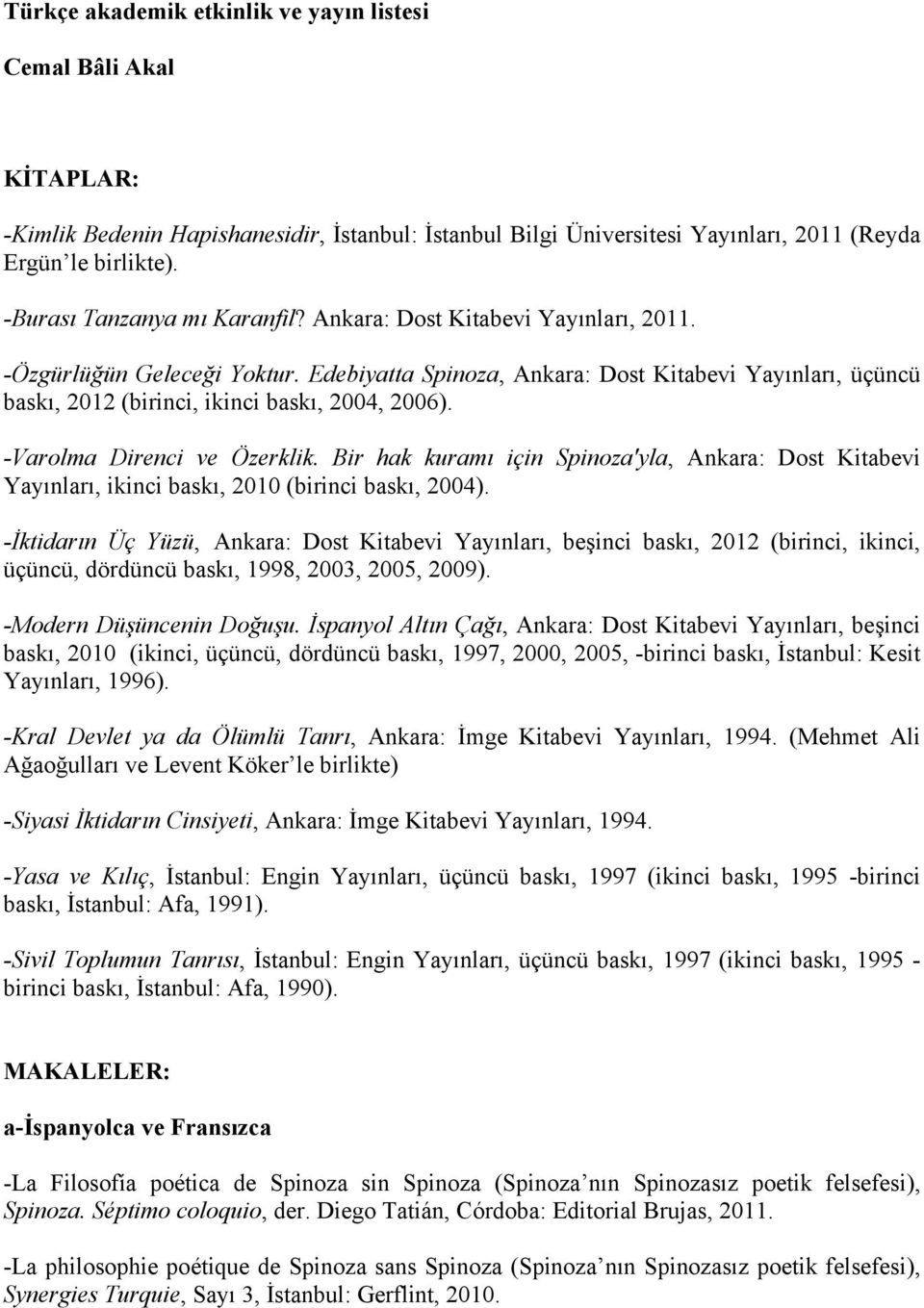 Edebiyatta Spinoza, Ankara: Dost Kitabevi Yayınları, üçüncü baskı, 2012 (birinci, ikinci baskı, 2004, 2006). -Varolma Direnci ve Özerklik.