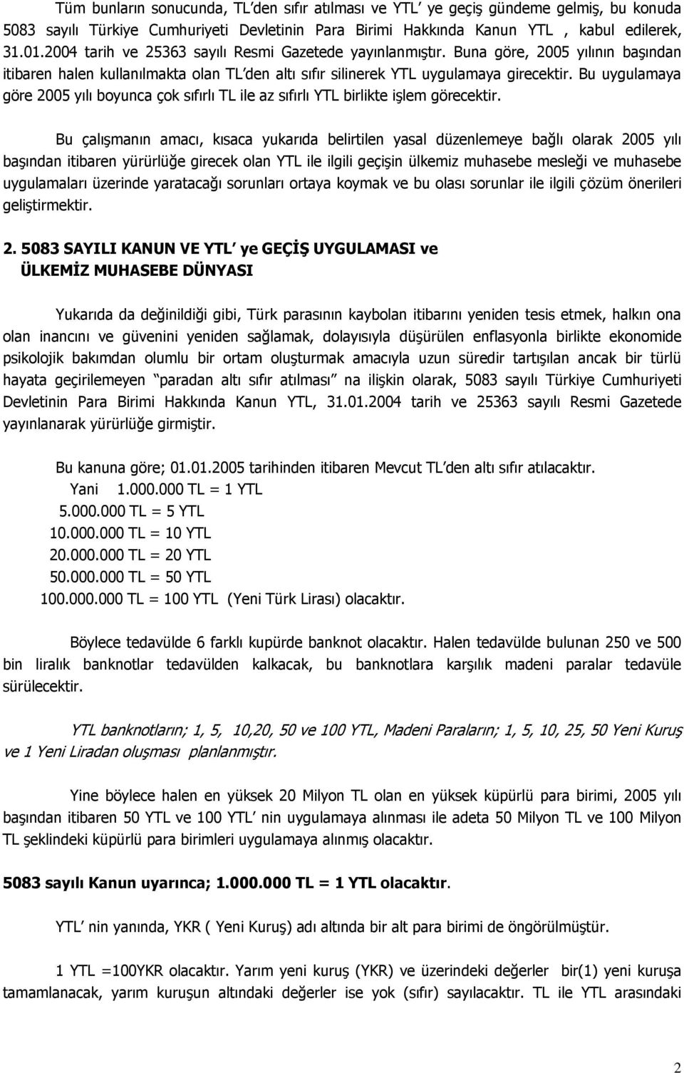 Bu uygulamaya göre 2005 yılı boyunca çok sıfırlı TL ile az sıfırlı YTL birlikte işlem görecektir.