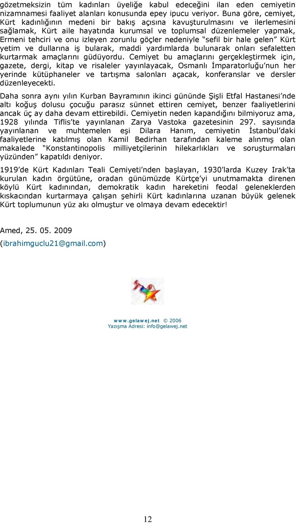 zorunlu göçler nedeniyle sefil bir hale gelen Kürt yetim ve dullarına iş bularak, maddi yardımlarda bulunarak onları sefaletten kurtarmak amaçlarını güdüyordu.