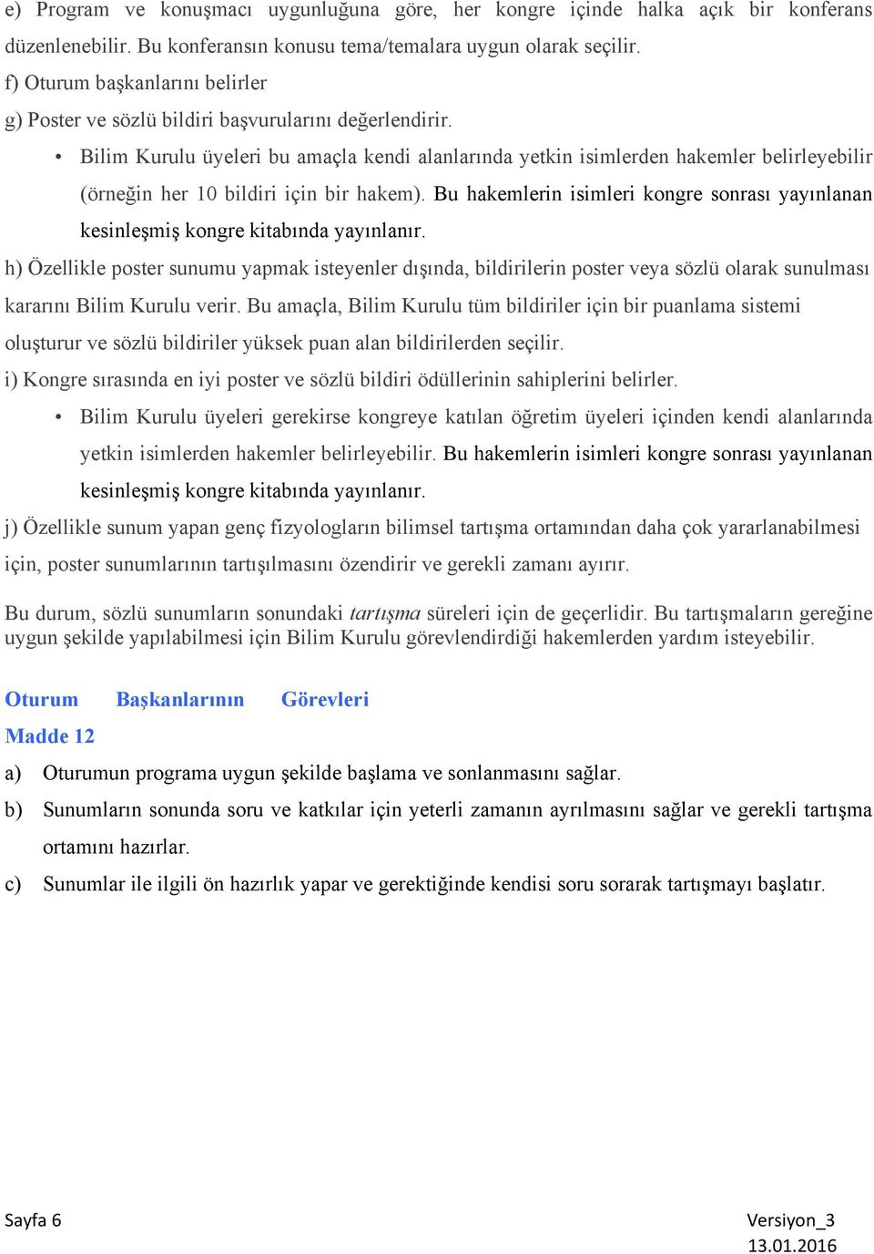 Bilim Kurulu üyeleri bu amaçla kendi alanlarında yetkin isimlerden hakemler belirleyebilir (örneğin her 10 bildiri için bir hakem).