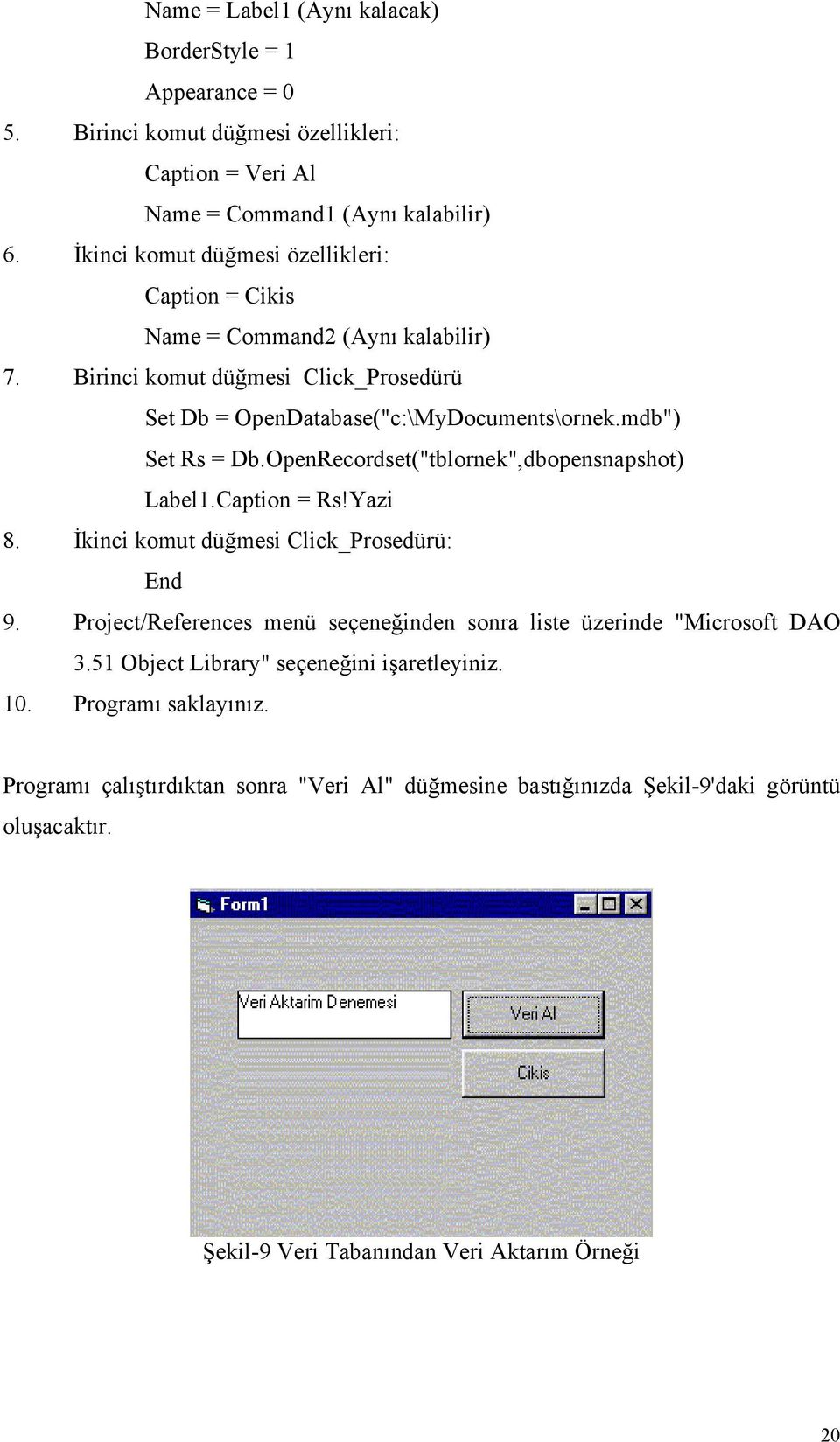 mdb") Set Rs = Db.OpenRecordset("tblornek",dbopensnapshot) Label1.Caption = Rs!Yazi 8. İkinci komut düğmesi Click_Prosedürü: End 9.