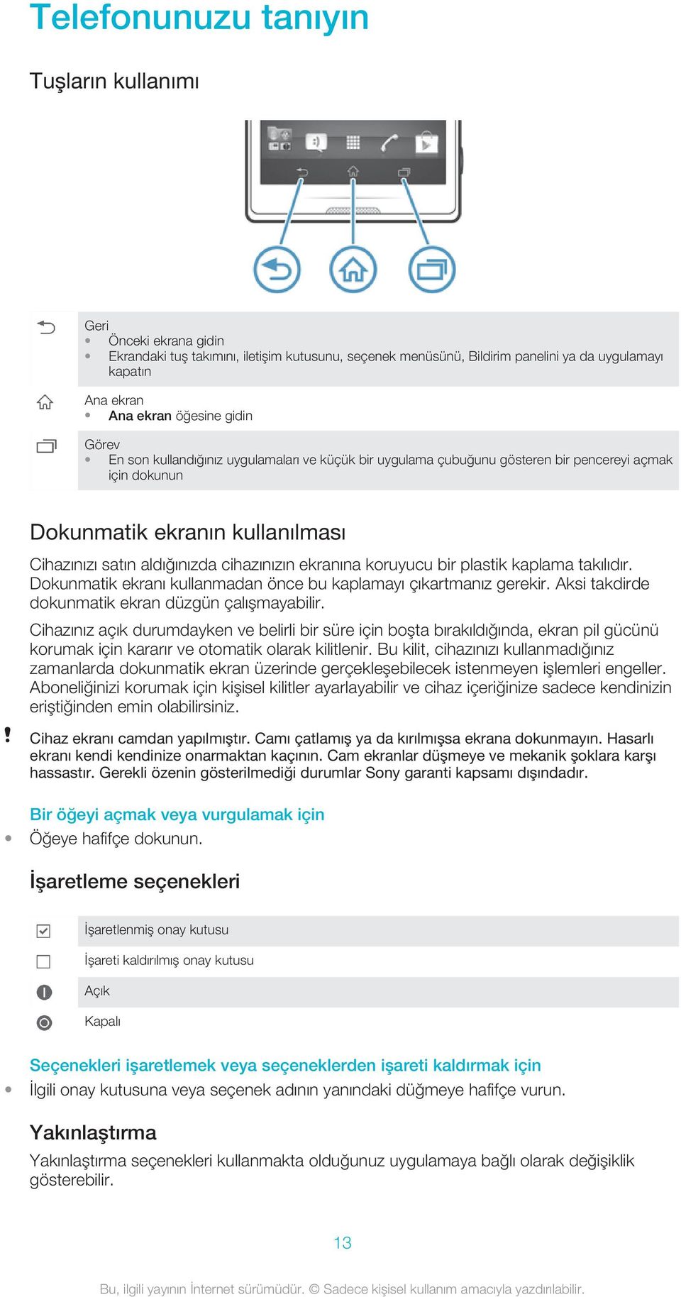 ekranına koruyucu bir plastik kaplama takılıdır. Dokunmatik ekranı kullanmadan önce bu kaplamayı çıkartmanız gerekir. Aksi takdirde dokunmatik ekran düzgün çalışmayabilir.