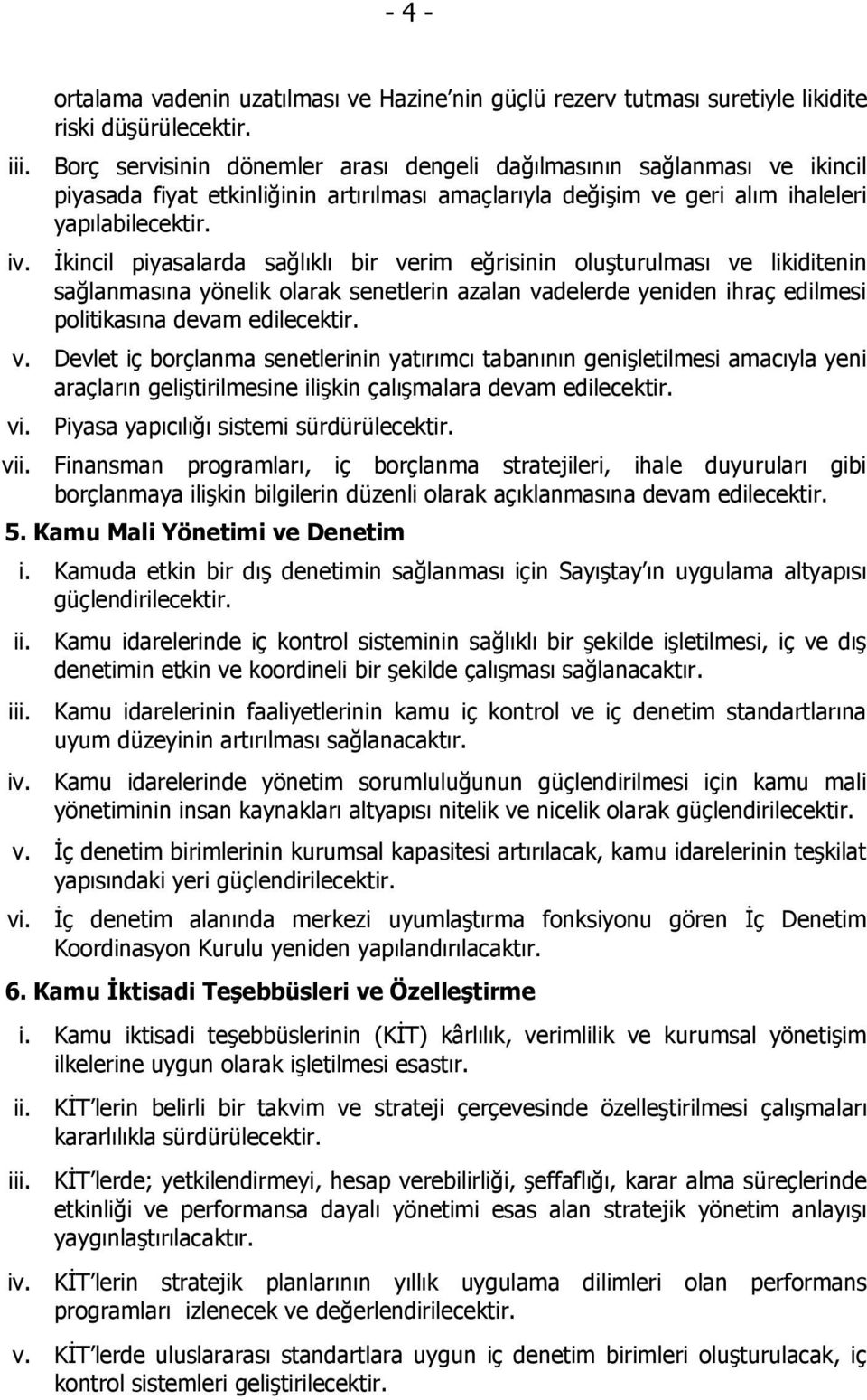 İkincil piyasalarda sağlıklı bir verim eğrisinin oluşturulması ve likiditenin sağlanmasına yönelik olarak senetlerin azalan vadelerde yeniden ihraç edilmesi politikasına devam edilecektir. v. Devlet iç borçlanma senetlerinin yatırımcı tabanının genişletilmesi amacıyla yeni araçların geliştirilmesine ilişkin çalışmalara devam edilecektir.