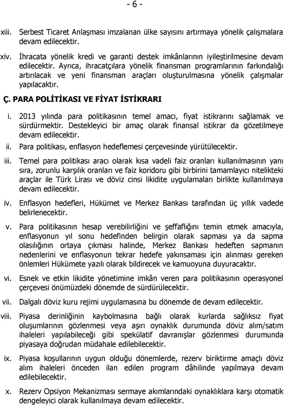 Ayrıca, ihracatçılara yönelik finansman programlarının farkındalığı artırılacak ve yeni finansman araçları oluşturulmasına yönelik çalışmalar yapılacaktır. Ç. PARA POLĠTĠKASI VE FĠYAT ĠSTĠKRARI i.