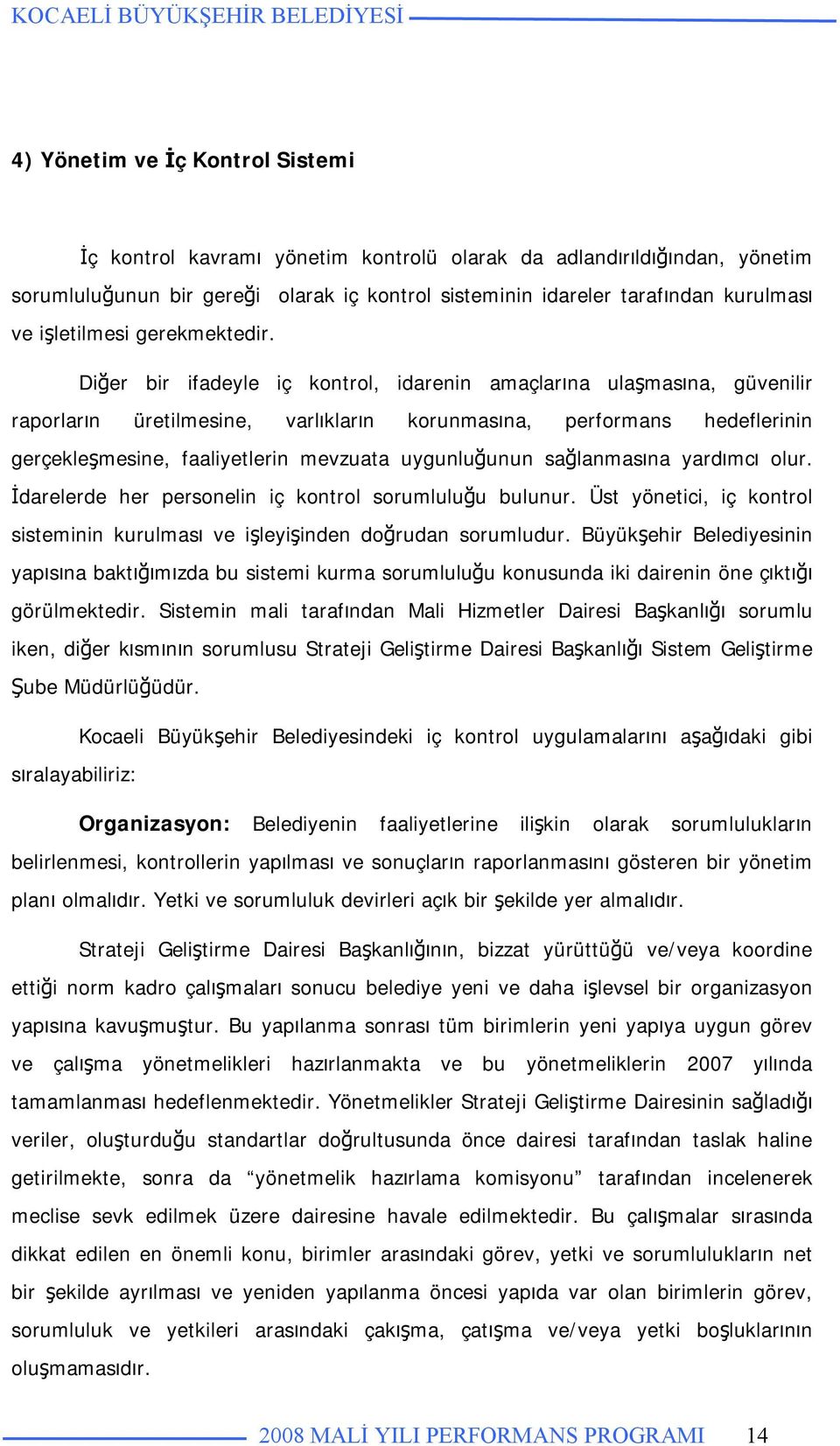 Diğer bir ifadeyle iç kontrol, idarenin amaçlarına ulaşmasına, güvenilir raporların üretilmesine, varlıkların korunmasına, performans hedeflerinin gerçekleşmesine, faaliyetlerin mevzuata uygunluğunun