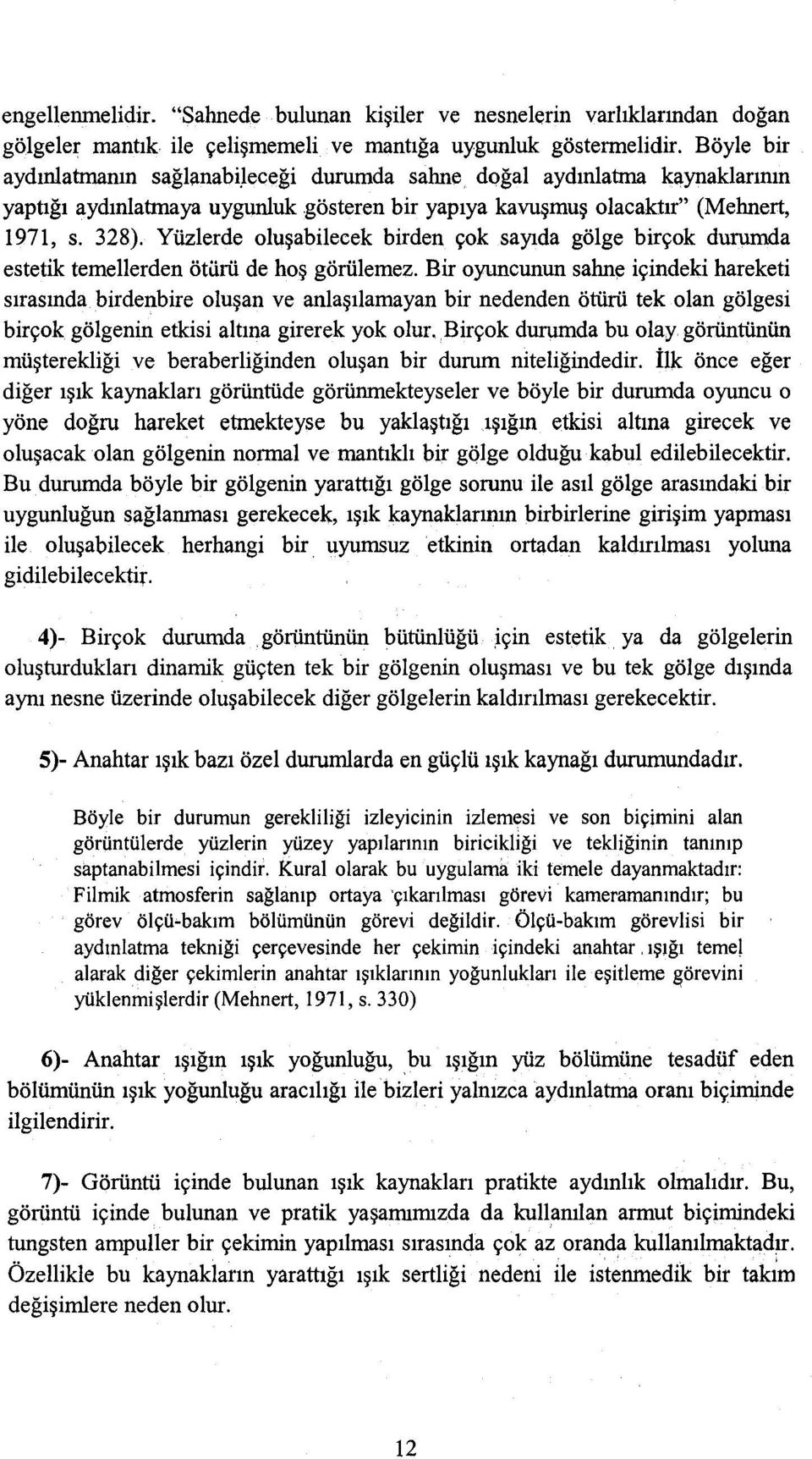 Yüzlerde oluşabilecek birden çok sayıda gölge birçok durumda estetik temellerden ötürü de hoş görülemez.