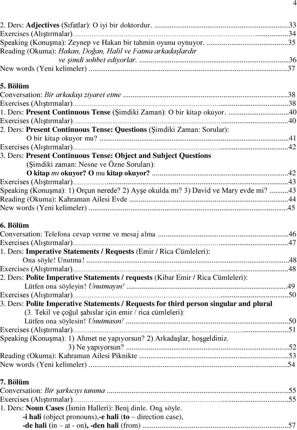 ..38 Exercises (Alıştırmalar)...38 1. Ders: Present Continuous Tense (Şimdiki Zaman): O bir kitap okuyor....40 Exercises (Alıştırmalar)...40 2.