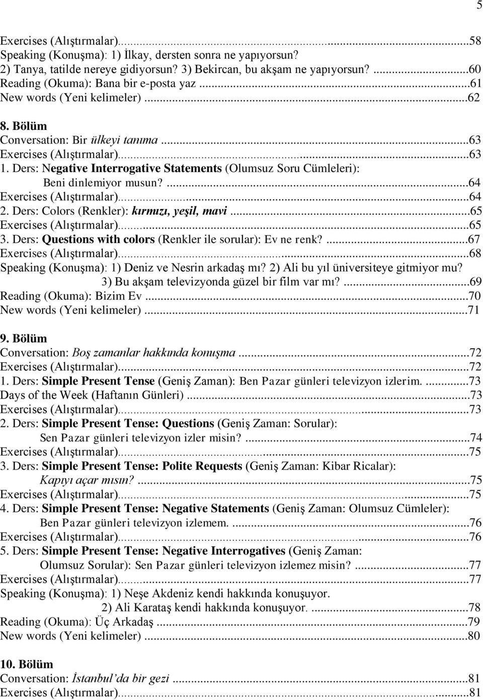 Ders: Negative Interrogative Statements (Olumsuz Soru Cümleleri): Beni dinlemiyor musun?...64 Exercises (Alıştırmalar)...64 2. Ders: Colors (Renkler): kırmızı, yeşil, mavi...65 Exercises (Alıştırmalar).