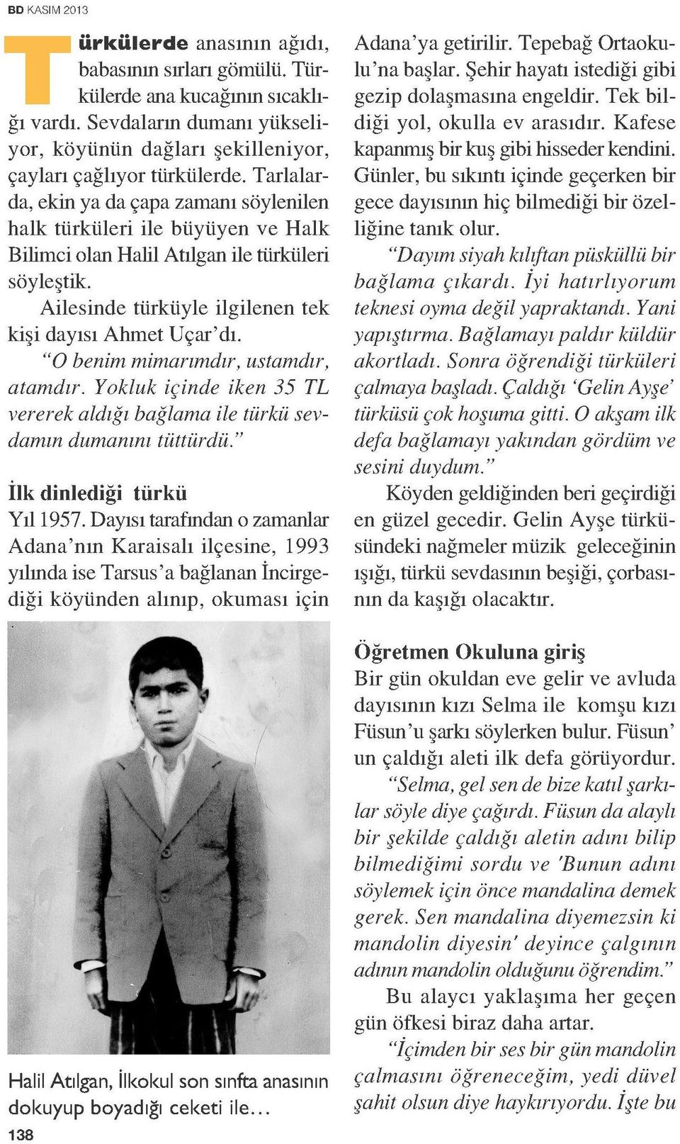 "O benim mimarımdır, ustamdır, atamdır. Yokluk içinde iken 35 TL vererek aldığı bağlama ile türkü sevdamın dumanını tüttürdü." İlk dinlediği türkü Yıl 1957.