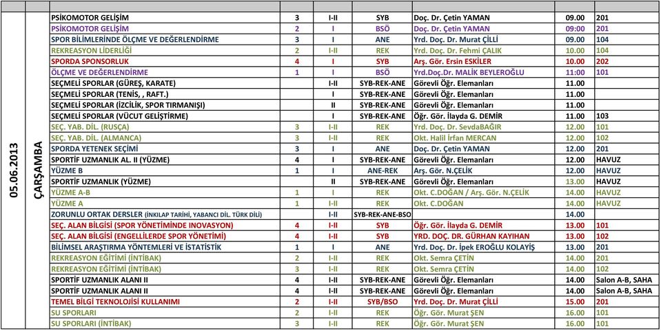 Elemanları 11.00 SEÇMELİ SPORLAR (TENİS,, RAFT.) I SYB-REK-ANE Görevli Öğr. Elemanları 11.00 SEÇMELİ SPORLAR (İZCİLİK, SPOR TIRMANIŞI) II SYB-REK-ANE Görevli Öğr. Elemanları 11.00 SEÇMELİ SPORLAR (VÜCUT GELİŞTİRME) I SYB-REK-ANE Öğr.