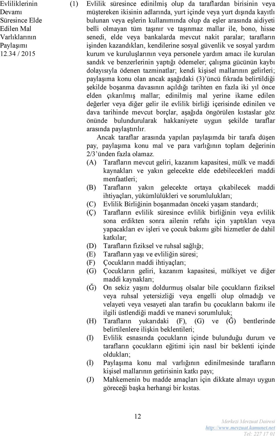 arasında aidiyeti belli olmayan tüm taşınır ve taşınmaz mallar ile, bono, hisse senedi, elde veya bankalarda mevcut nakit paralar; tarafların işinden kazandıkları, kendilerine sosyal güvenlik ve