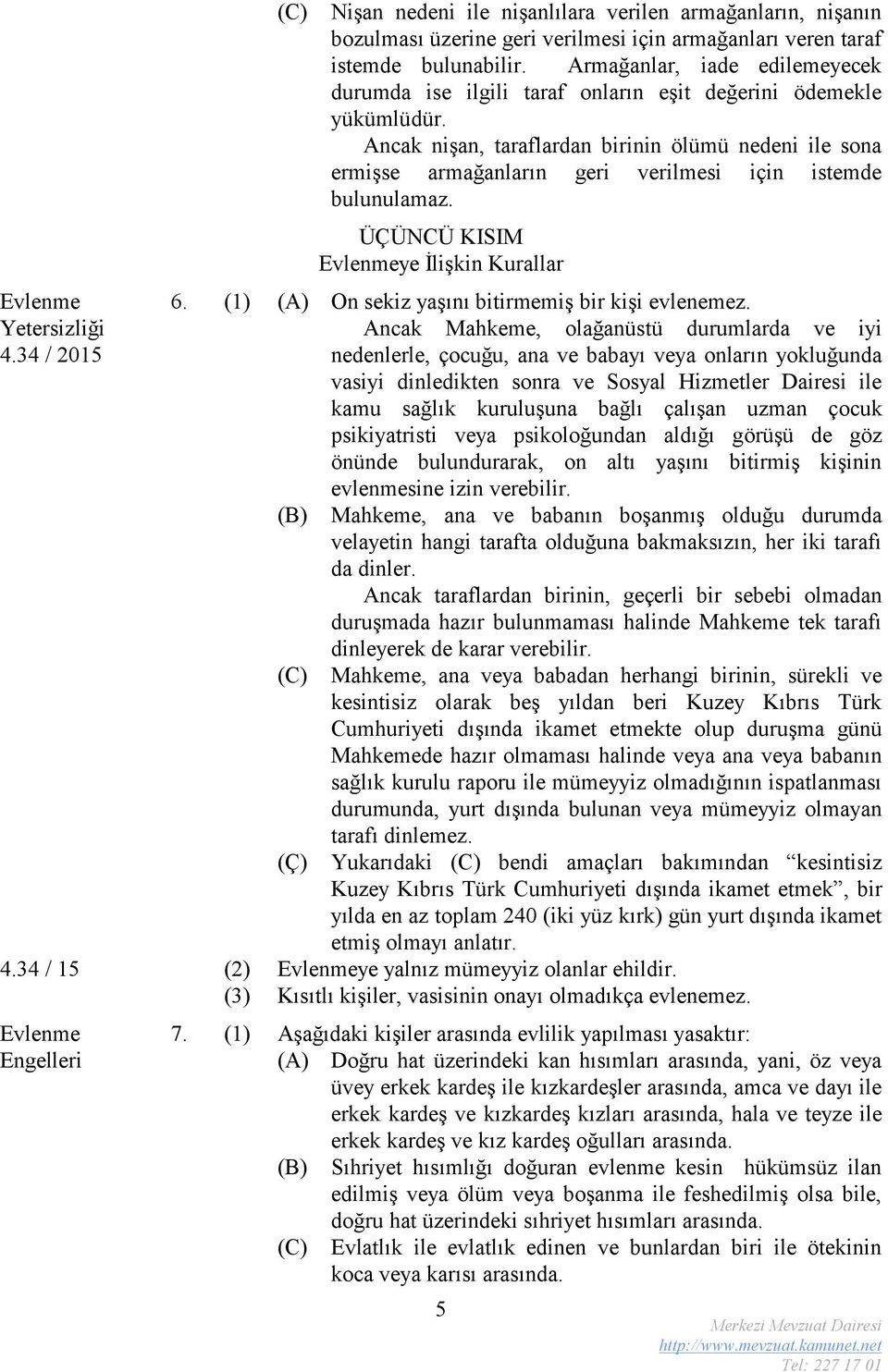 Ancak nişan, taraflardan birinin ölümü nedeni ile sona ermişse armağanların geri verilmesi için istemde bulunulamaz. ÜÇÜNCÜ KISIM Evlenmeye İlişkin Kurallar 6.