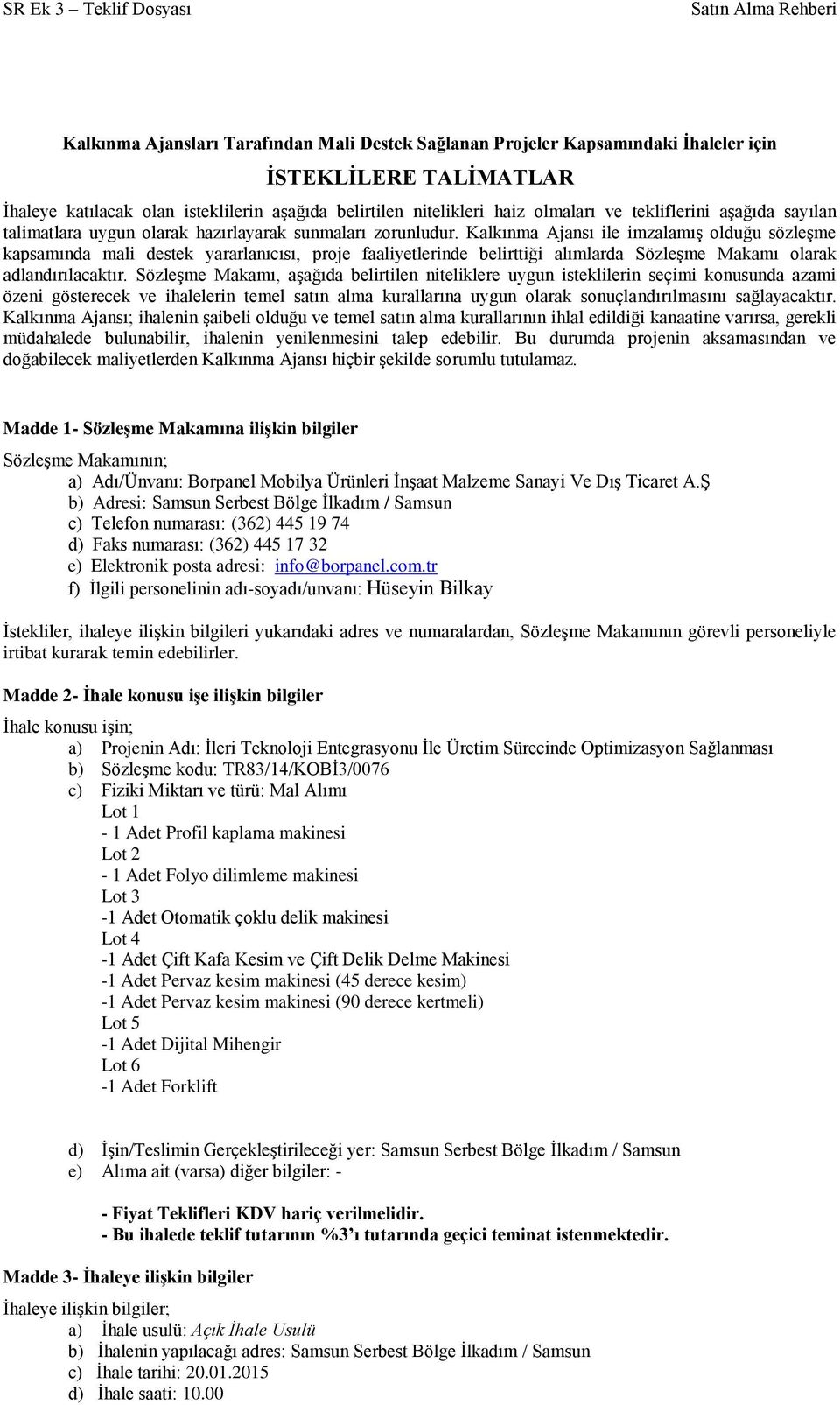 Kalkınma Ajansı ile imzalamış olduğu sözleşme kapsamında mali destek yararlanıcısı, proje faaliyetlerinde belirttiği alımlarda Sözleşme Makamı olarak adlandırılacaktır.