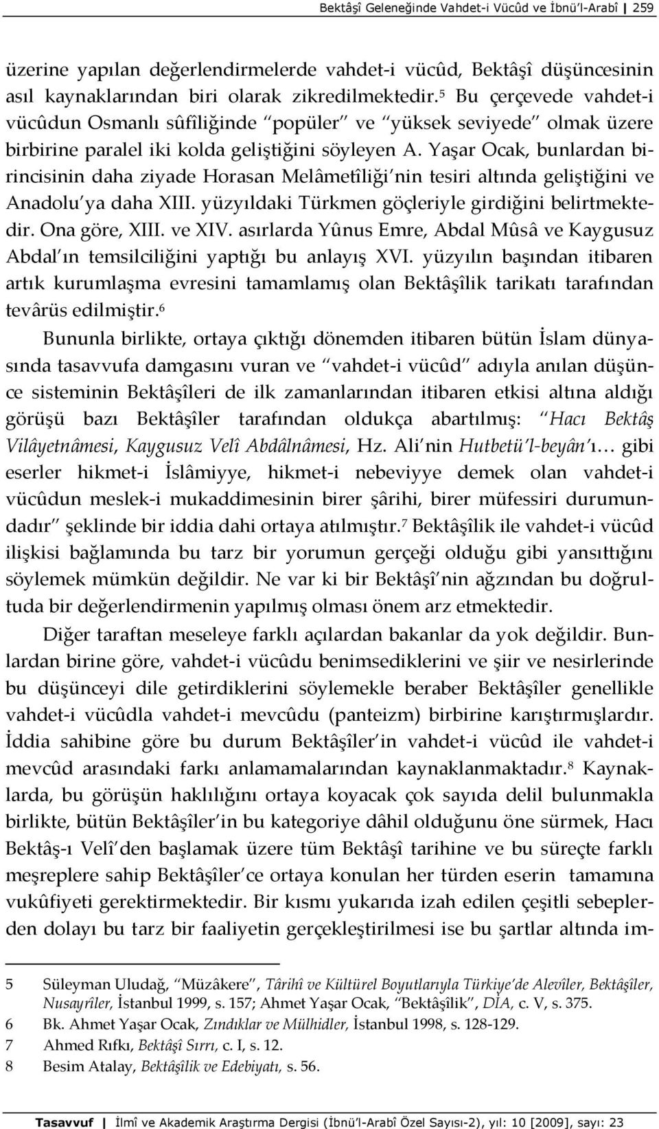 Yaşar Ocak, bunlardan birincisinin daha ziyade Horasan Melâmetîliği nin tesiri altında geliştiğini ve Anadolu ya daha XIII. yüzyıldaki Türkmen göçleriyle girdiğini belirtmektedir. Ona göre, XIII.