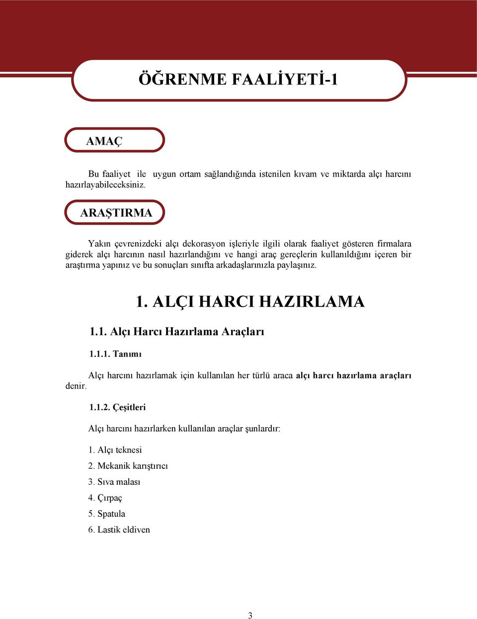 bir araştırma yapınız ve bu sonuçları sınıfta arkadaşlarınızla paylaşınız. 1. ALÇI HARCI HAZIRLAMA 1.1. Alçı Harcı Hazırlama Araçları 1.1.1. Tanımı Alçı harcını hazırlamak için kullanılan her türlü araca alçı harcı hazırlama araçları denir.