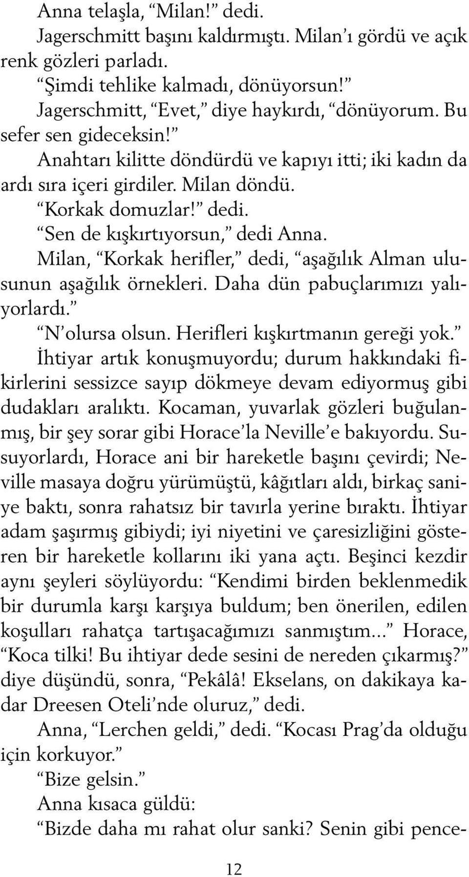 Milan, Korkak herifler, dedi, aşağılık Alman ulusunun aşağılık örnekleri. Daha dün pabuçlarımızı yalıyorlardı. N olursa olsun. Herifleri kışkırtmanın gereği yok.