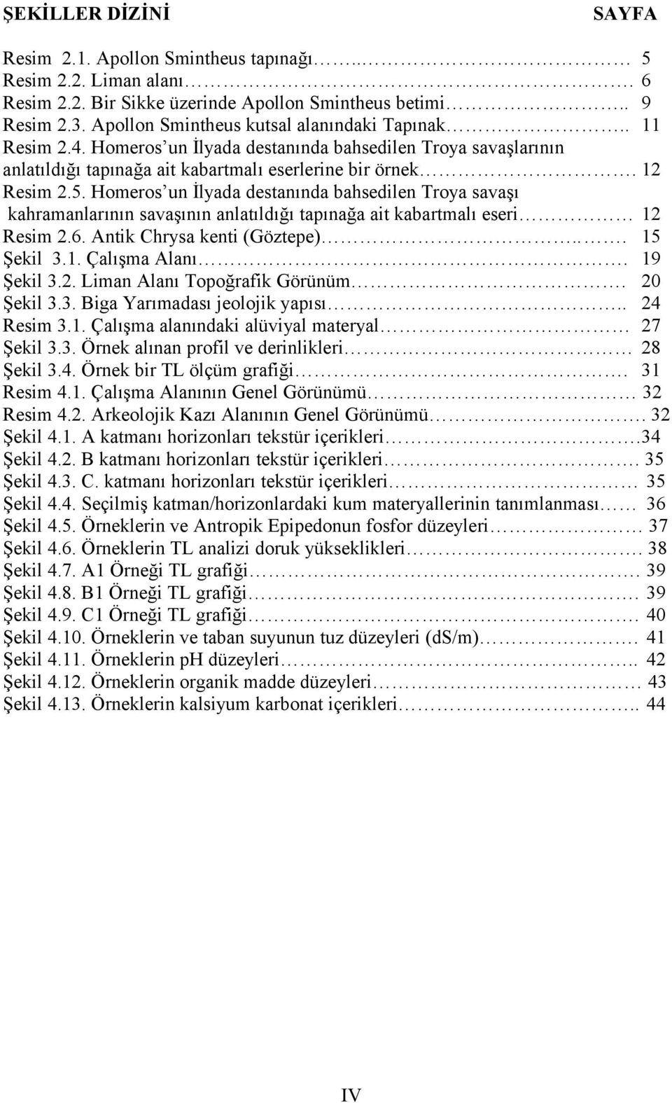 Homeros un İlyada destanında bahsedilen Troya savaşı kahramanlarının savaşının anlatıldığı tapınağa ait kabartmalı eseri 12 Resim 2.6. Antik Chrysa kenti (Göztepe)... 15 Şekil 3.1. Çalışma Alanı.