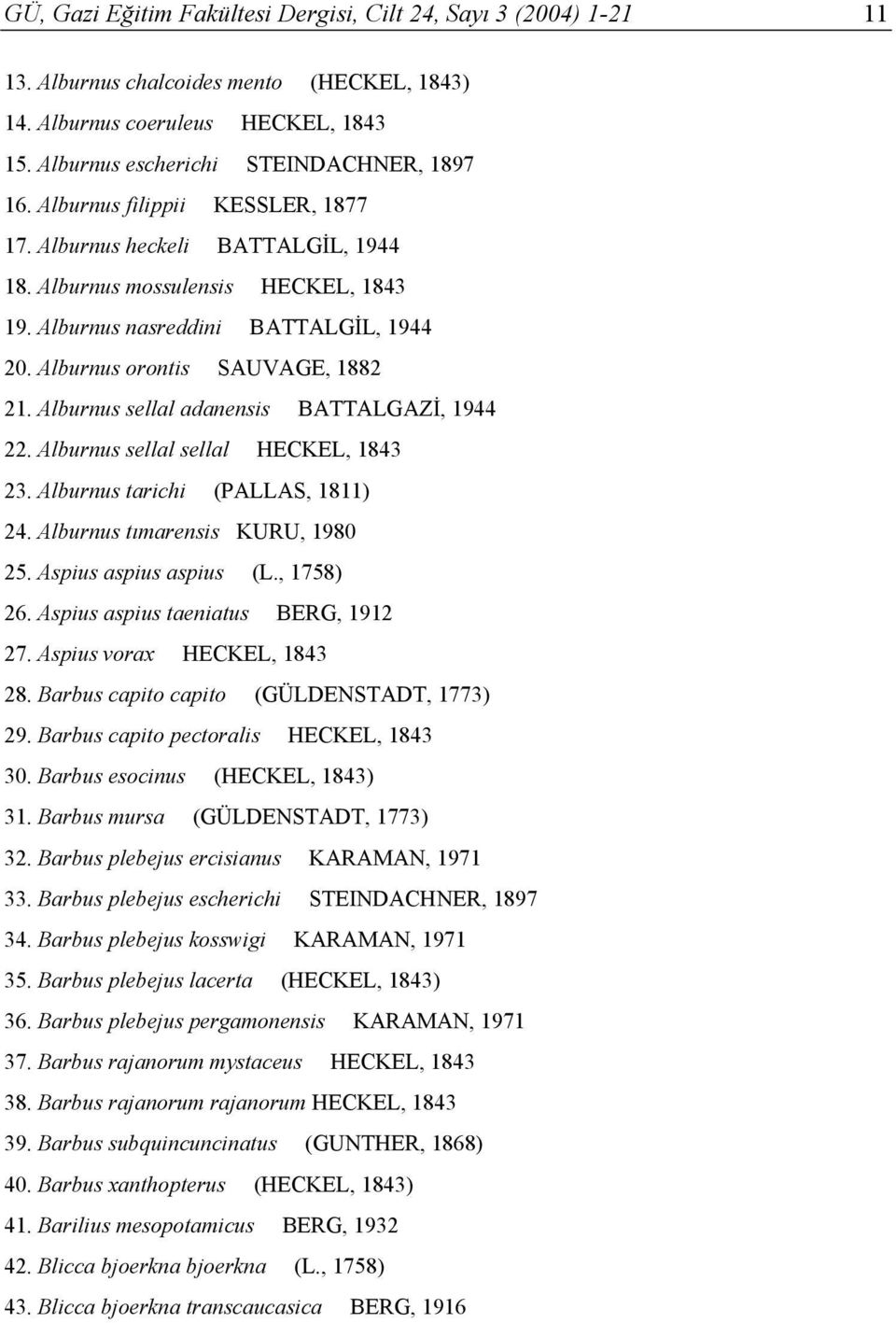 Alburnus sellal adanensis BATTALGAZİ, 1944 22. Alburnus sellal sellal HECKEL, 1843 23. Alburnus tarichi (PALLAS, 1811) 24. Alburnus tımarensis KURU, 1980 25. Aspius aspius aspius (L., 1758) 26.