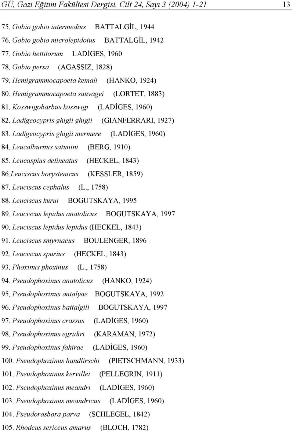 Ladigeocypris ghigii ghigii (GIANFERRARI, 1927) 83. Ladigeocypris ghigii mermere (LADİGES, 1960) 84. Leucalburnus satunini (BERG, 1910) 85. Leucaspius delineatus (HECKEL, 1843) 86.