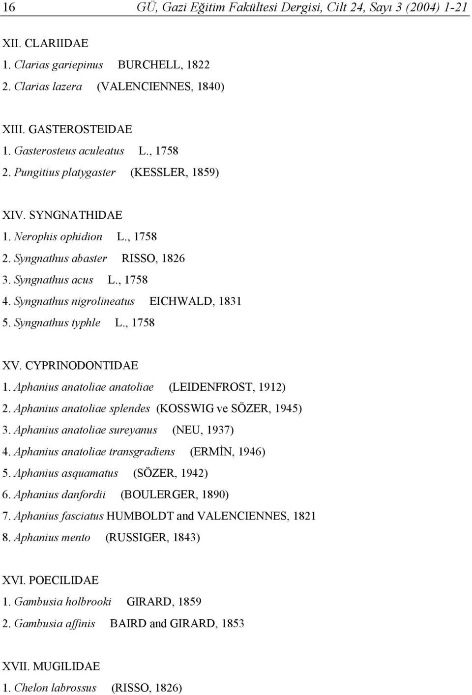 Syngnathus nigrolineatus EICHWALD, 1831 5. Syngnathus typhle L., 1758 XV. CYPRINODONTIDAE 1. Aphanius anatoliae anatoliae (LEIDENFROST, 1912) 2. Aphanius anatoliae splendes (KOSSWIG ve SÖZER, 1945) 3.