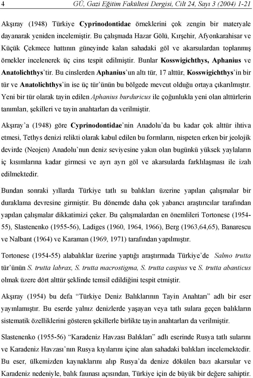 Bunlar Kosswigichthys, Aphanius ve Anatolichthys tir.