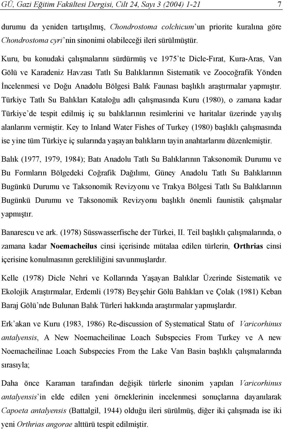 Kuru, bu konudaki çalışmalarını sürdürmüş ve 1975 te Dicle-Fırat, Kura-Aras, Van Gölü ve Karadeniz Havzası Tatlı Su Balıklarının Sistematik ve Zoocoğrafik Yönden İncelenmesi ve Doğu Anadolu Bölgesi