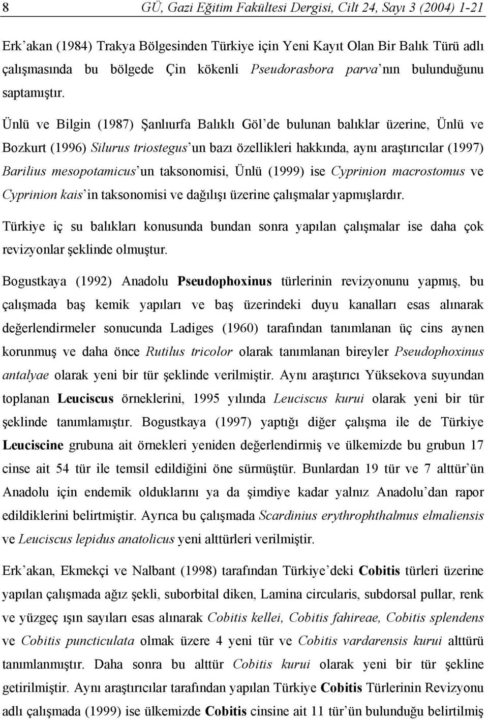 Ünlü ve Bilgin (1987) Şanlıurfa Balıklı Göl de bulunan balıklar üzerine, Ünlü ve Bozkurt (1996) Silurus triostegus un bazı özellikleri hakkında, aynı araştırıcılar (1997) Barilius mesopotamicus un