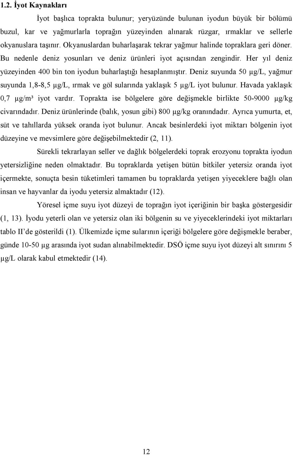 Her yıl deniz yüzeyinden 400 bin ton iyodun buharlaştığı hesaplanmıştır. Deniz suyunda 50 µg/l, yağmur suyunda 1,8-8,5 µg/l, ırmak ve göl sularında yaklaşık 5 µg/l iyot bulunur.