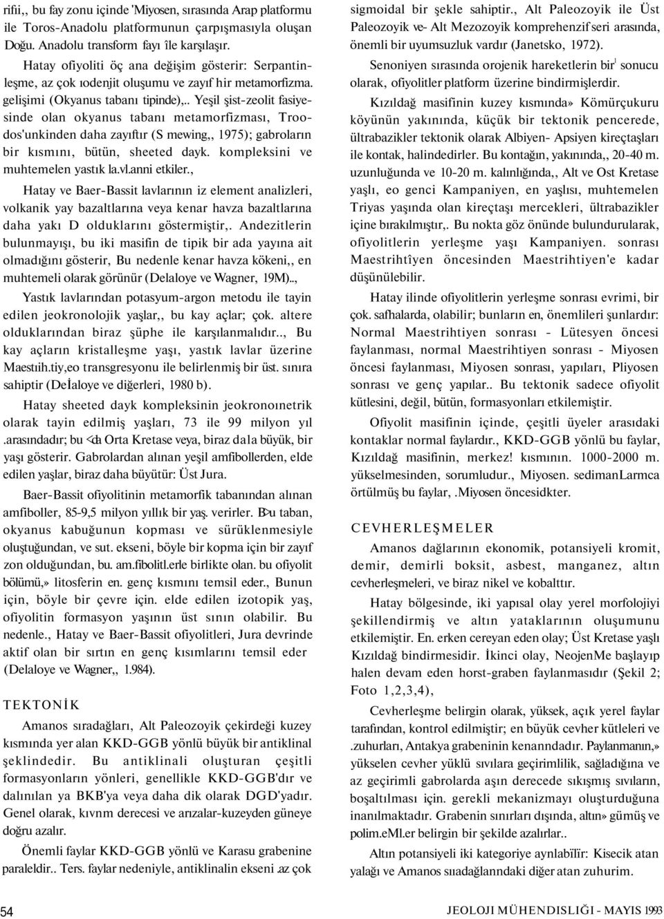 . Yeşil şist-zeolit fasiyesinde olan okyanus tabanı metamorfizması, Troodos'unkinden daha zayıftır (S mewing,, 1975); gabroların bir kısmını, bütün, sheeted dayk. kompleksini ve muhtemelen yastık la.