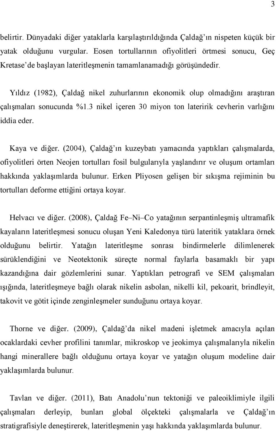 Yıldız (1982), Çaldağ nikel zuhurlarının ekonomik olup olmadığını araştıran çalışmaları sonucunda %1.3 nikel içeren 30 miyon ton lateririk cevherin varlığını iddia eder. Kaya ve diğer.