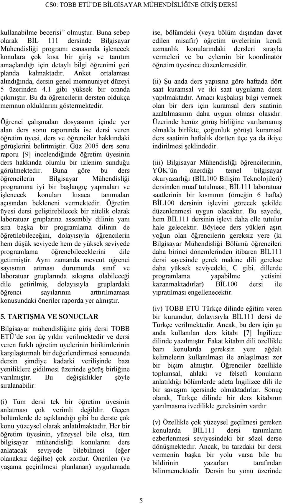 Anket ortalaması alındığında, dersin genel memnuniyet düzeyi 5 üzerinden 4.1 gibi yüksek bir oranda çıkmıştır. Bu da öğrencilerin dersten oldukça memnun olduklarını göstermektedir.