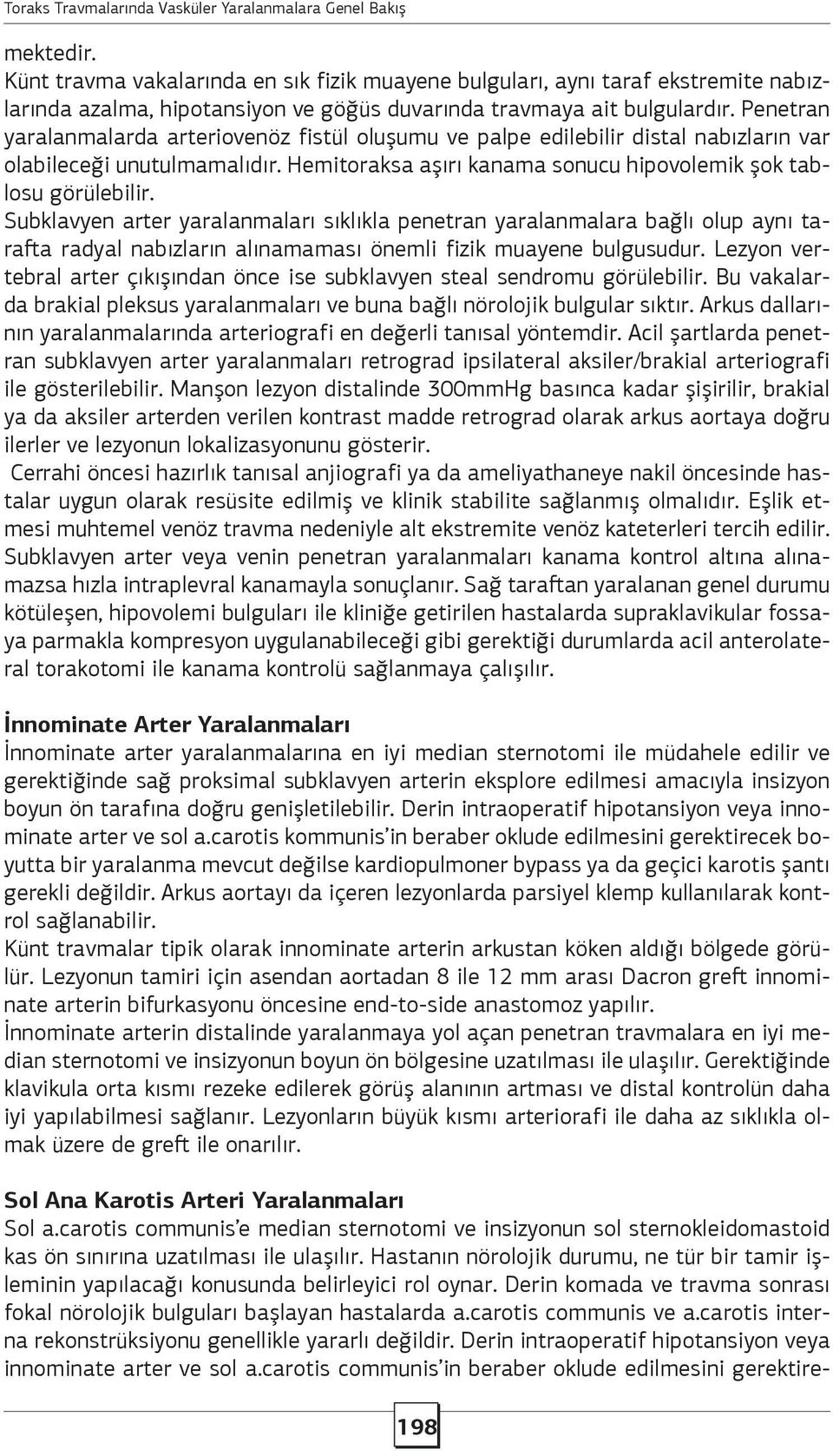 Penetran yaralanmalarda arteriovenöz fistül oluşumu ve palpe edilebilir distal nabızların var olabileceği unutulmamalıdır. Hemitoraksa aşırı kanama sonucu hipovolemik şok tablosu görülebilir.