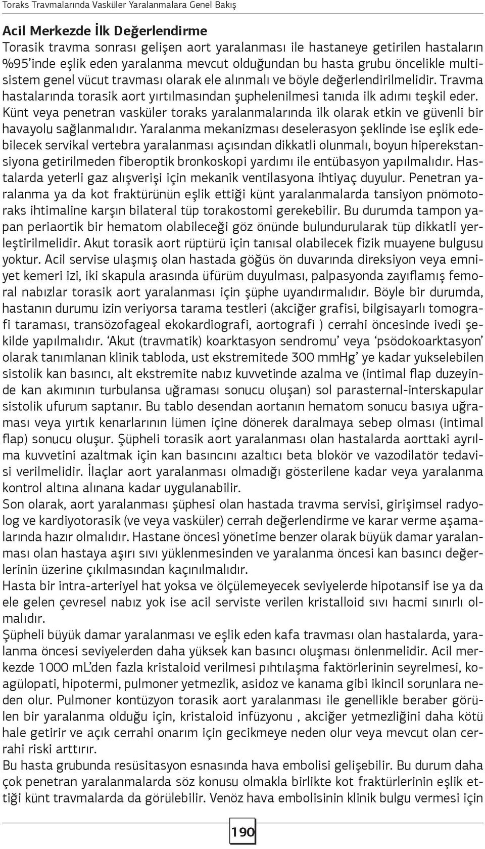 Travma hastalarında torasik aort yırtılmasından şuphelenilmesi tanıda ilk adımı teşkil eder. Künt veya penetran vasküler toraks yaralanmalarında ilk olarak etkin ve güvenli bir havayolu sağlanmalıdır.