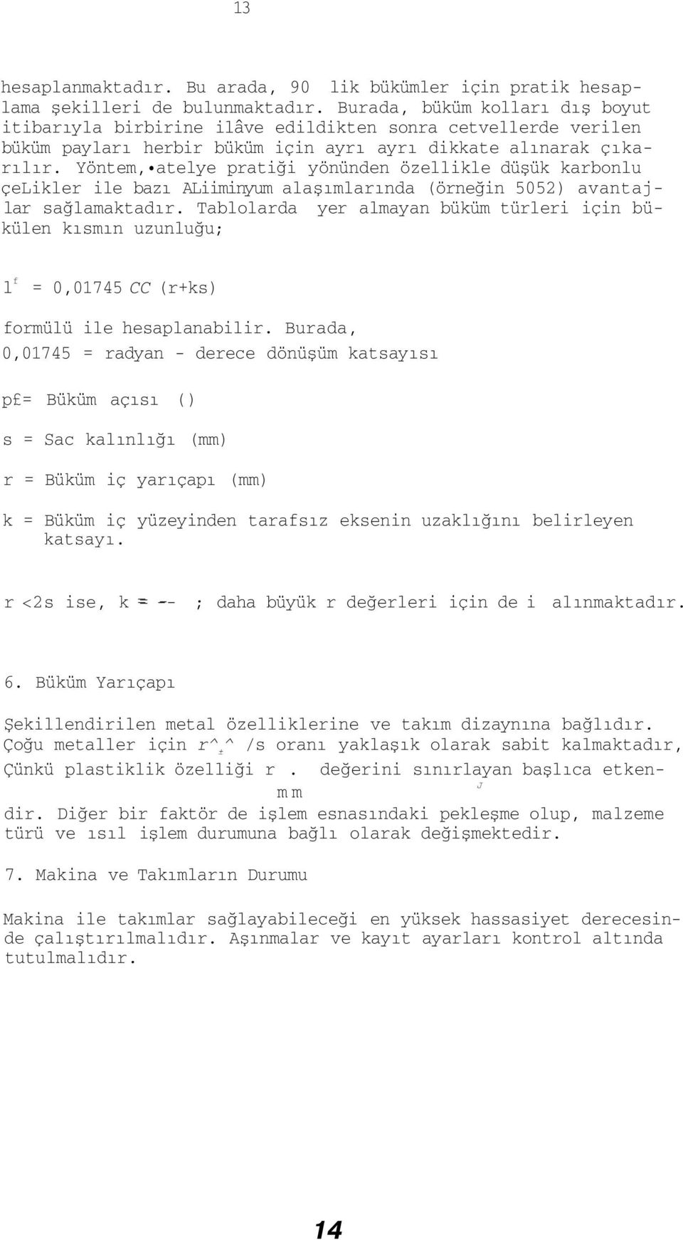 Yöntem, atelye pratiği yönünden özellikle düşük karbonlu çelikler ile bazı ALiiminyum alaşımlarında (örneğin 5052) avantajlar sağlamaktadır.