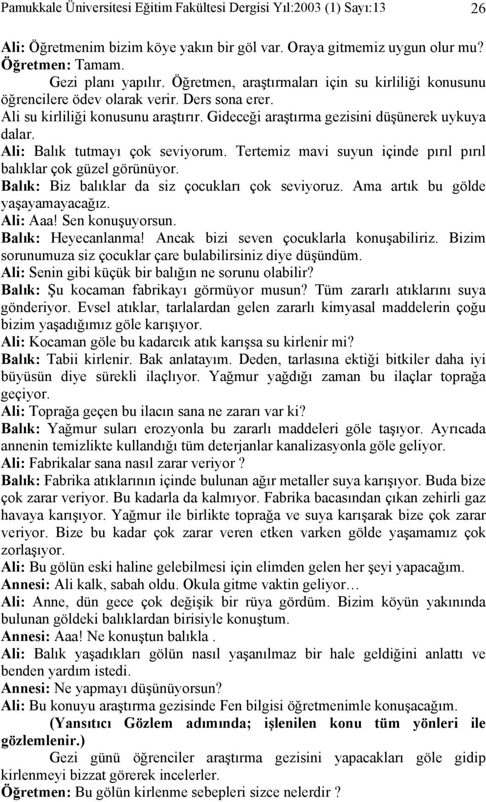 Ali: Balık tutmayı çok seviyorum. Tertemiz mavi suyun içinde pırıl pırıl balıklar çok güzel görünüyor. Balık: Biz balıklar da siz çocukları çok seviyoruz. Ama artık bu gölde yaşayamayacağız. Ali: Aaa!