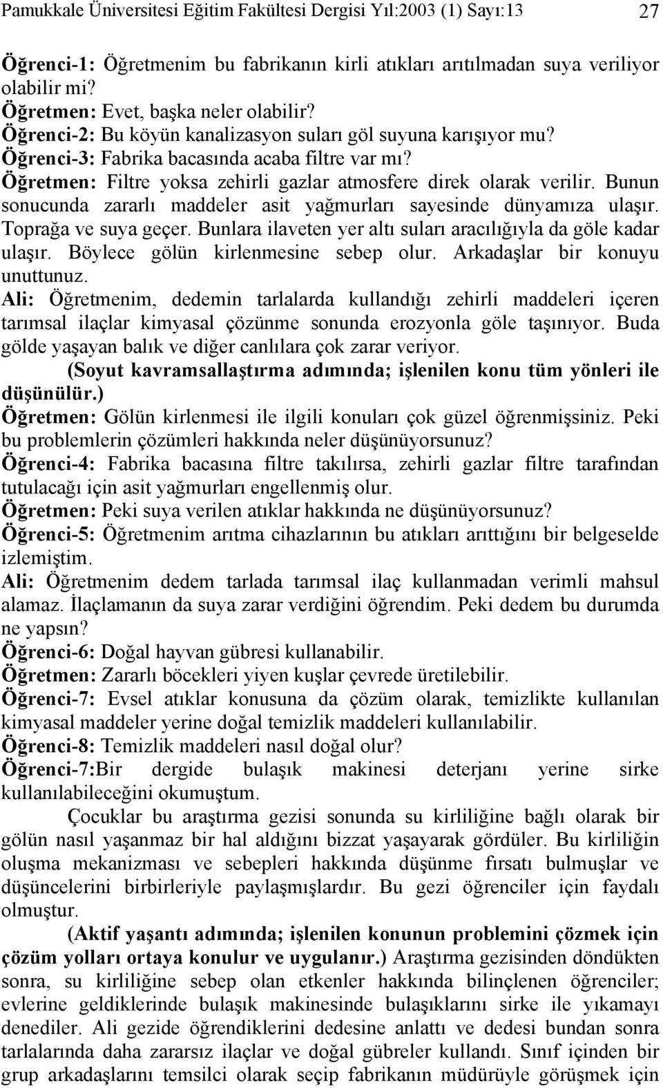 Bunun sonucunda zararlı maddeler asit yağmurları sayesinde dünyamıza ulaşır. Toprağa ve suya geçer. Bunlara ilaveten yer altı suları aracılığıyla da göle kadar ulaşır.