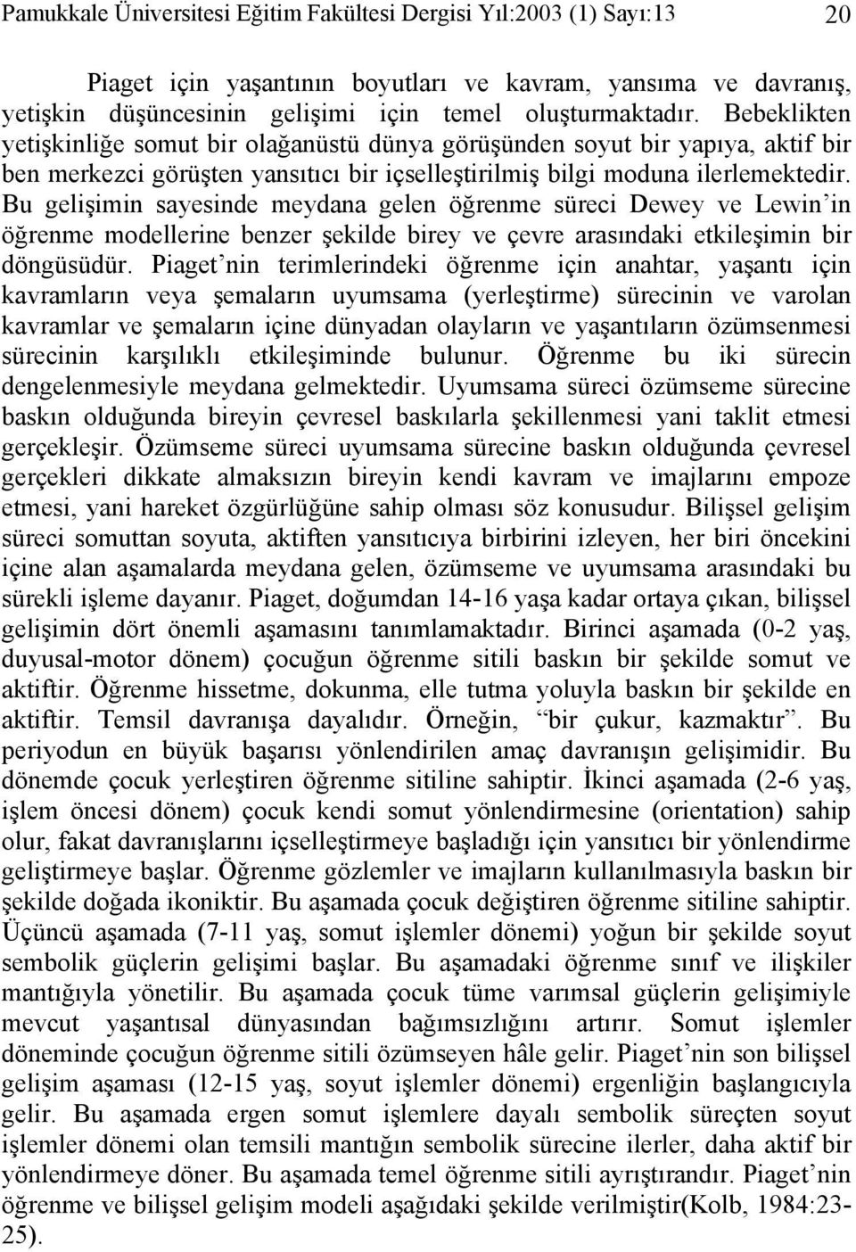 Bu gelişimin sayesinde meydana gelen öğrenme süreci Dewey ve Lewin in öğrenme modellerine benzer şekilde birey ve çevre arasındaki etkileşimin bir döngüsüdür.