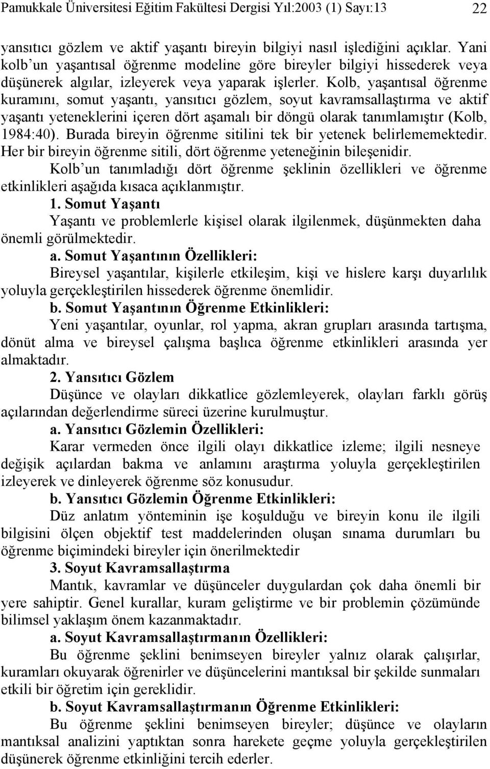 Kolb, yaşantısal öğrenme kuramını, somut yaşantı, yansıtıcı gözlem, soyut kavramsallaştırma ve aktif yaşantı yeteneklerini içeren dört aşamalı bir döngü olarak tanımlamıştır (Kolb, 1984:40).