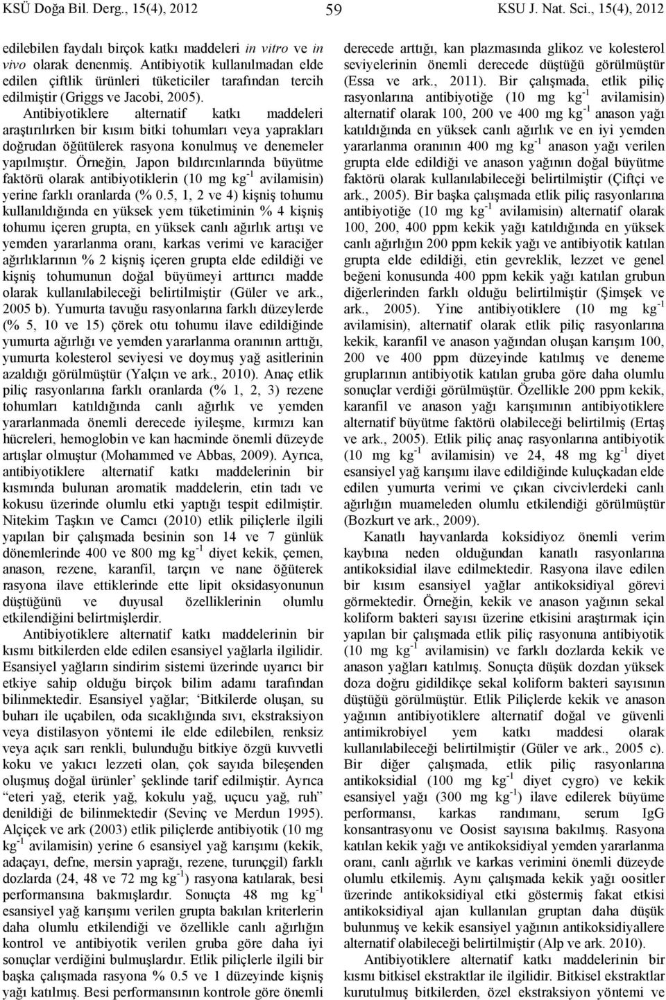 Antibiyotiklere alternatif katkı maddeleri araştırılırken bir kısım bitki tohumları veya yaprakları doğrudan öğütülerek rasyona konulmuş ve denemeler yapılmıştır.