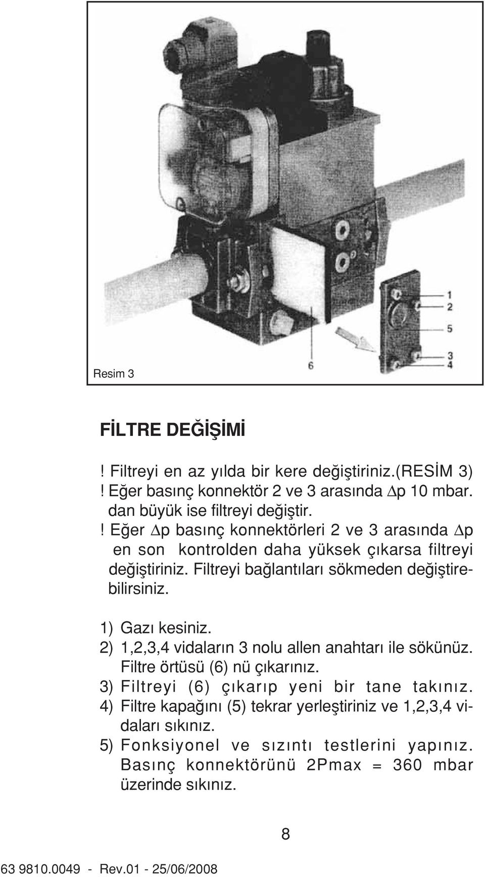 1) Gaz kesiniz. 2) 1,2,3,4 vidalar n 3 nolu allen anahtar ile sökünüz. Filtre örtüsü (6) nü ç kar n z. 3) Filtreyi (6) ç kar p yeni bir tane tak n z.