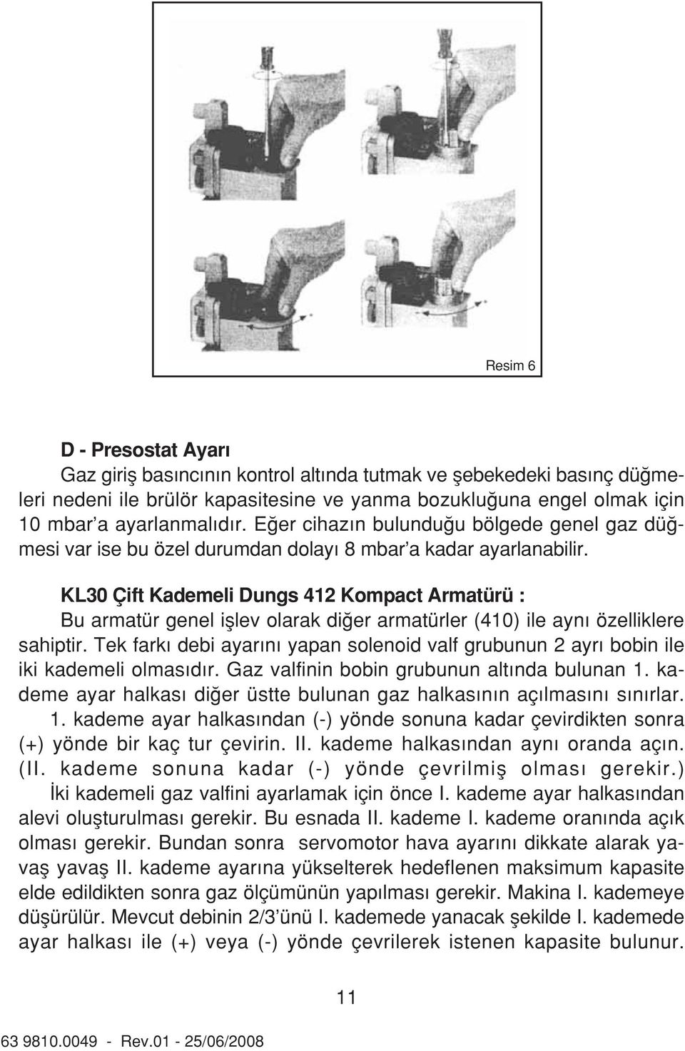 KL30 Çift Kademeli Dungs 412 Kompact Armatürü : Bu armatür genel ifllev olarak di er armatürler (410) ile ayn özelliklere sahiptir.